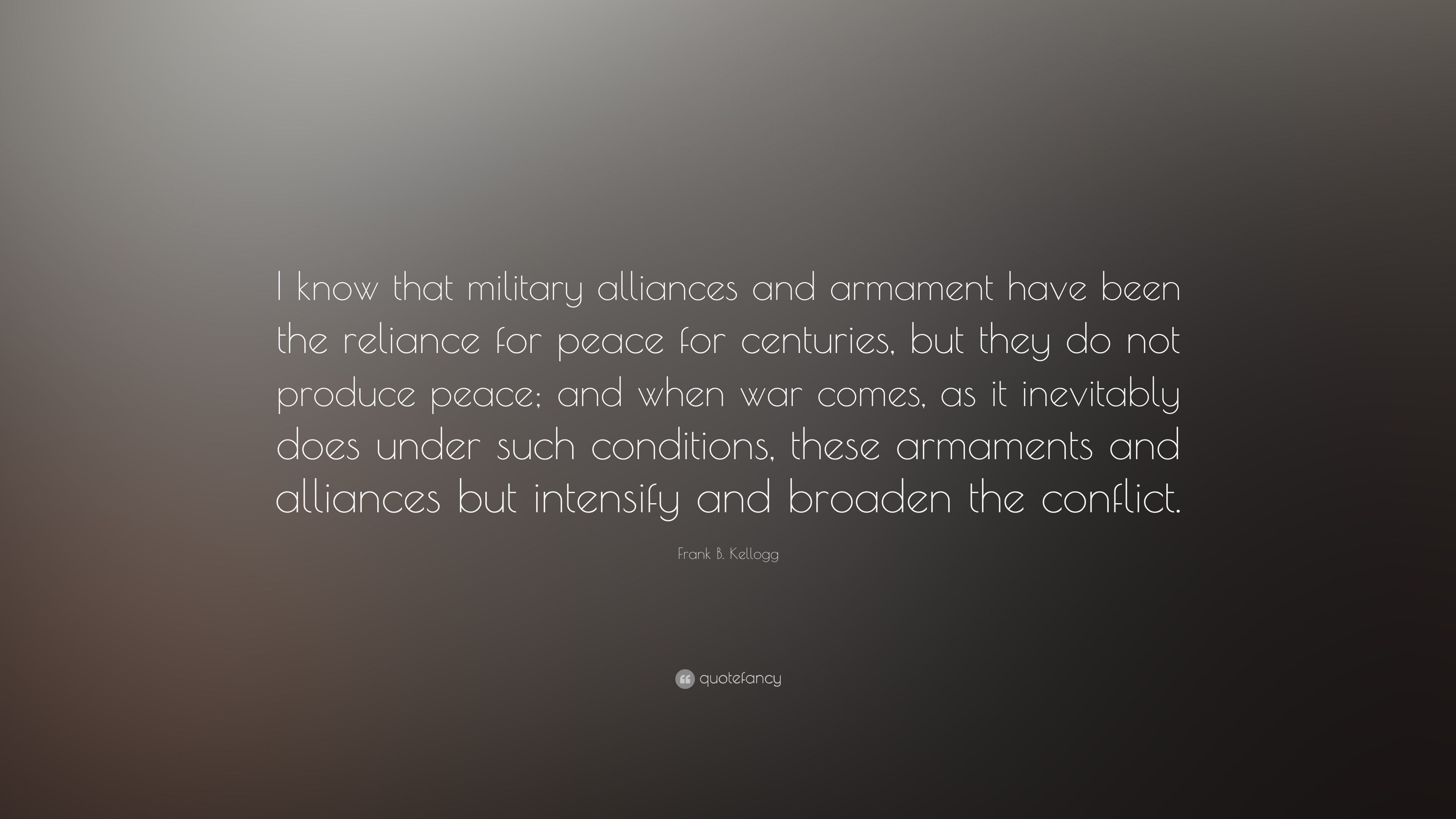 Frank B. Kellogg Quote: “I know that military alliances and armament ...