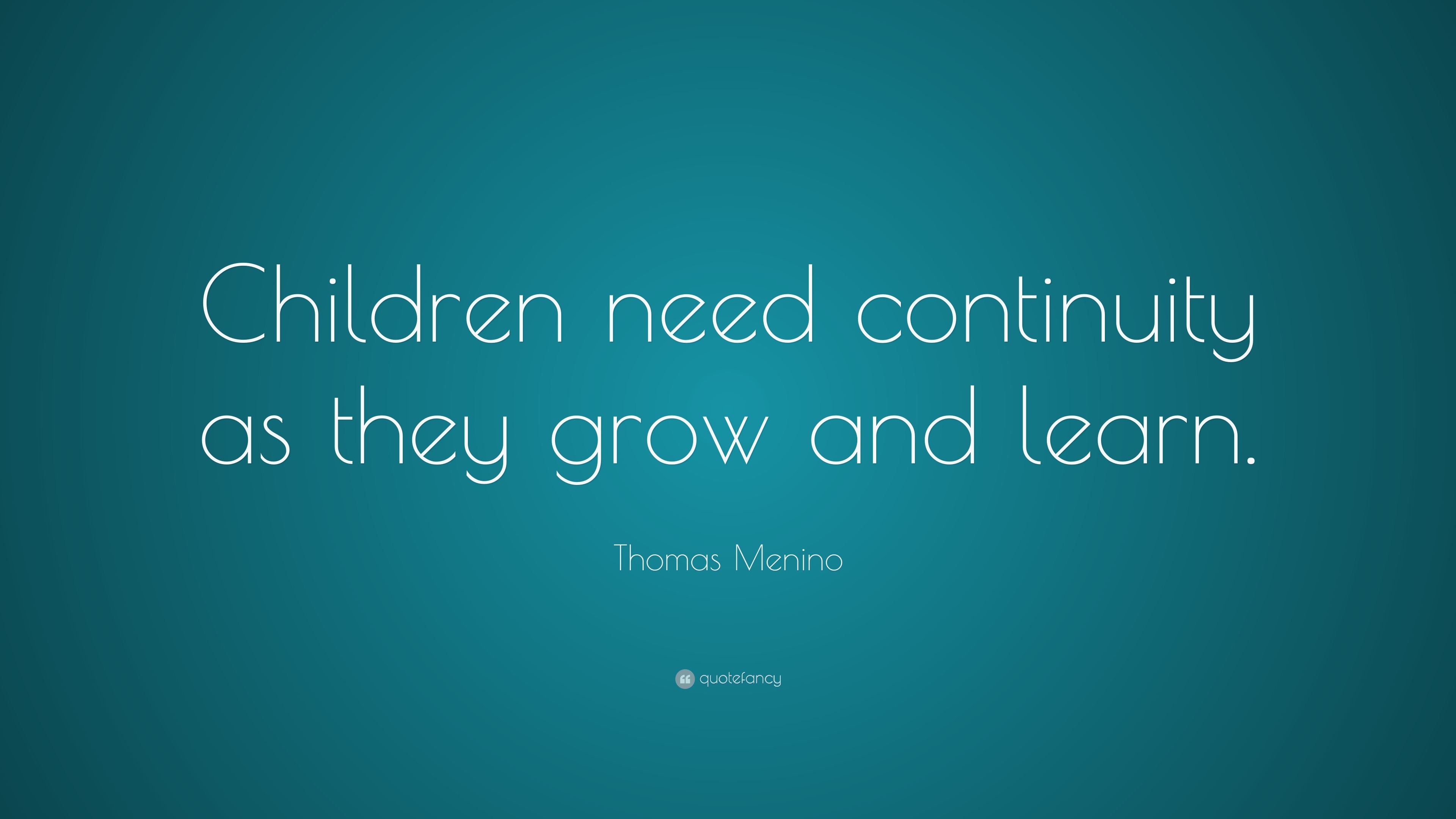 Thomas Menino Quote: “Children need continuity as they grow and learn.”