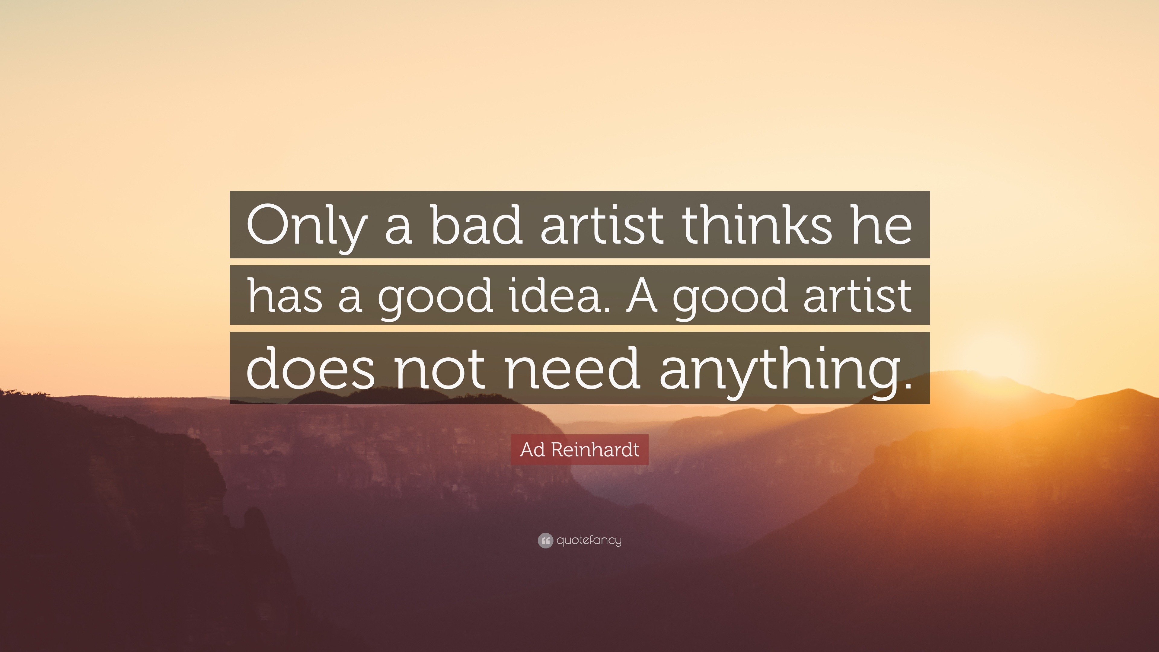 Ad Reinhardt Quote: “Only a bad artist thinks he has a good idea. A ...