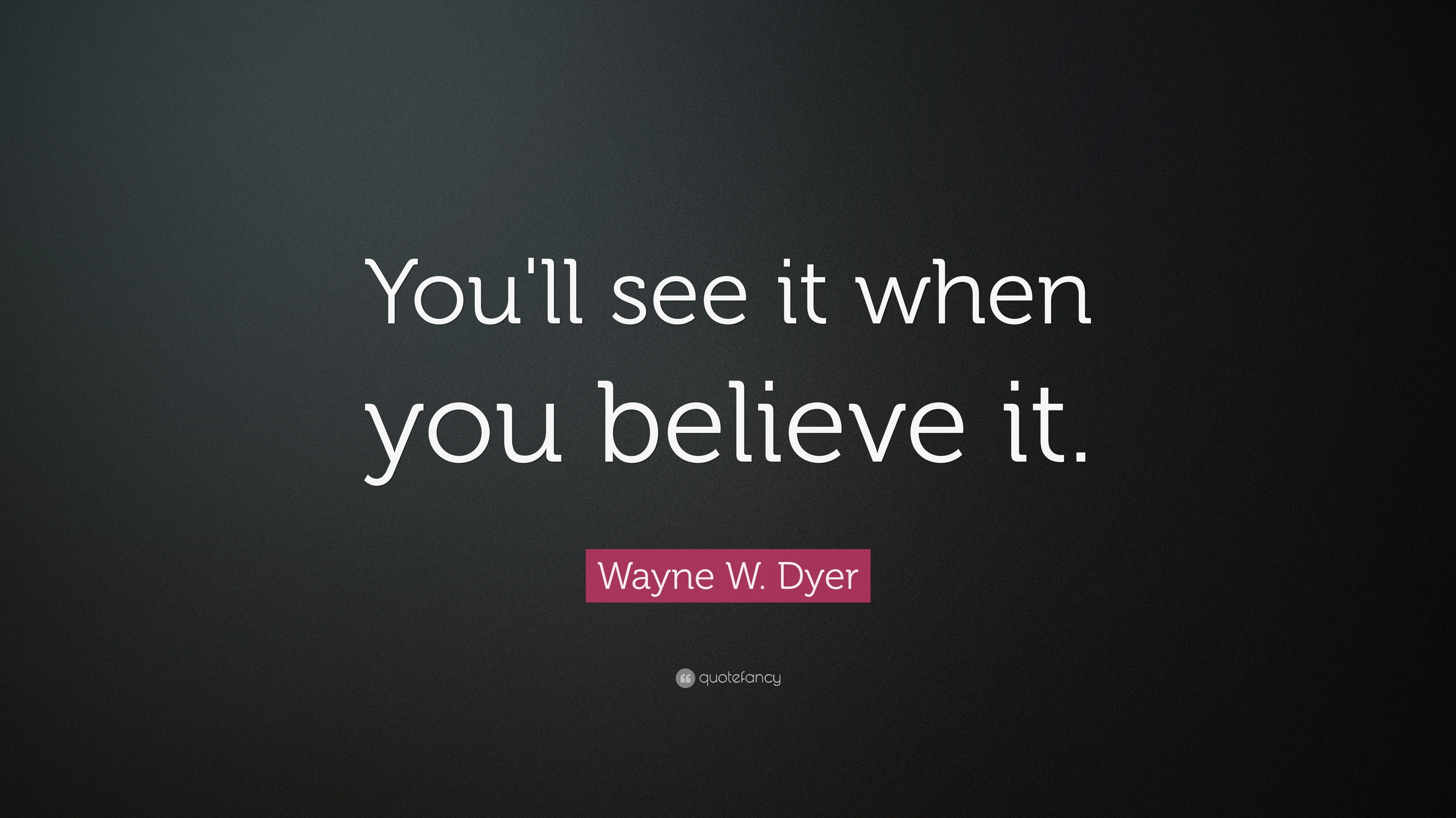 Wayne W. Dyer Quote: “You'll see it when you believe it.”