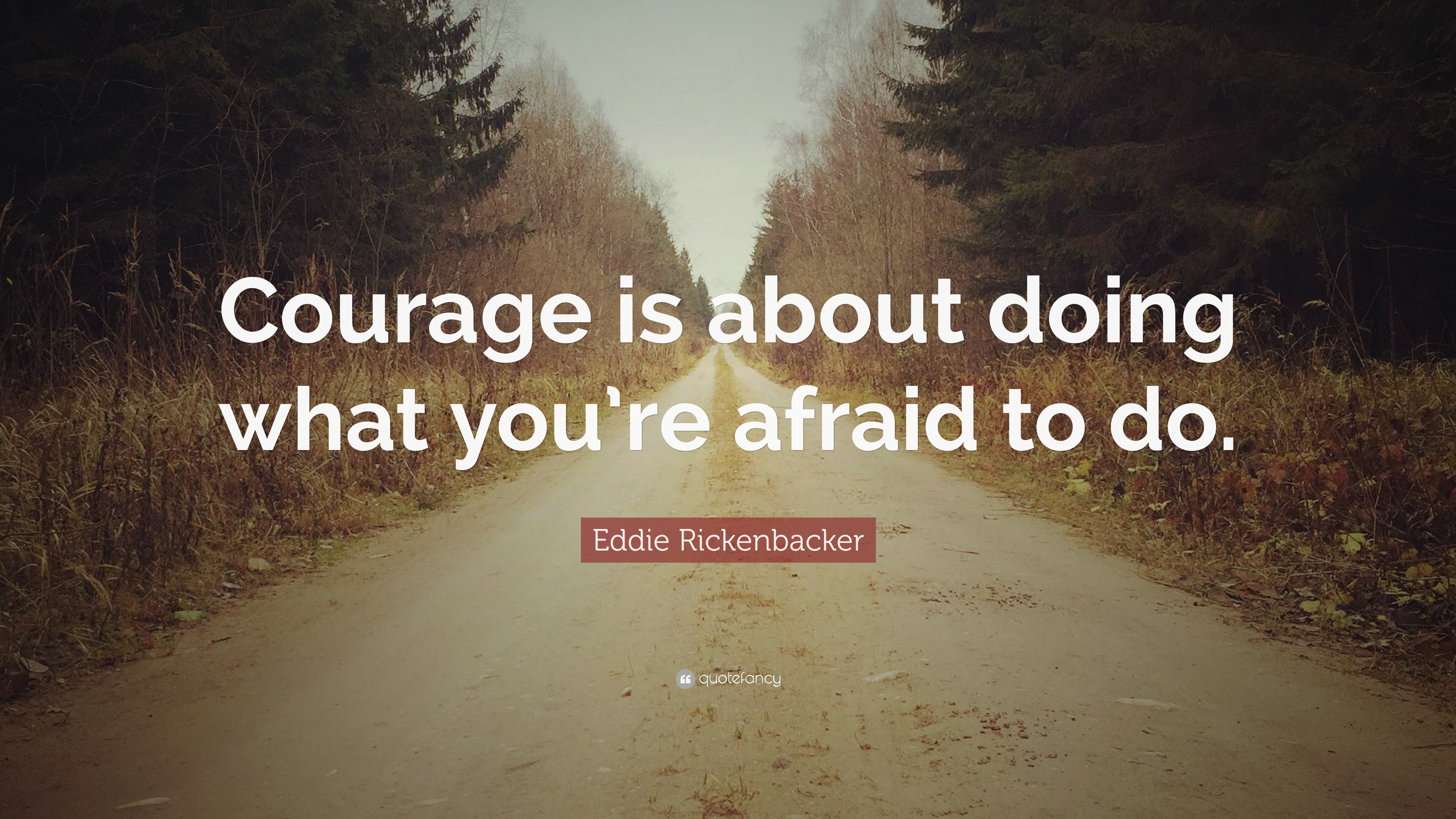 Eddie Rickenbacker Quote: “Courage is about doing what you’re afraid to ...
