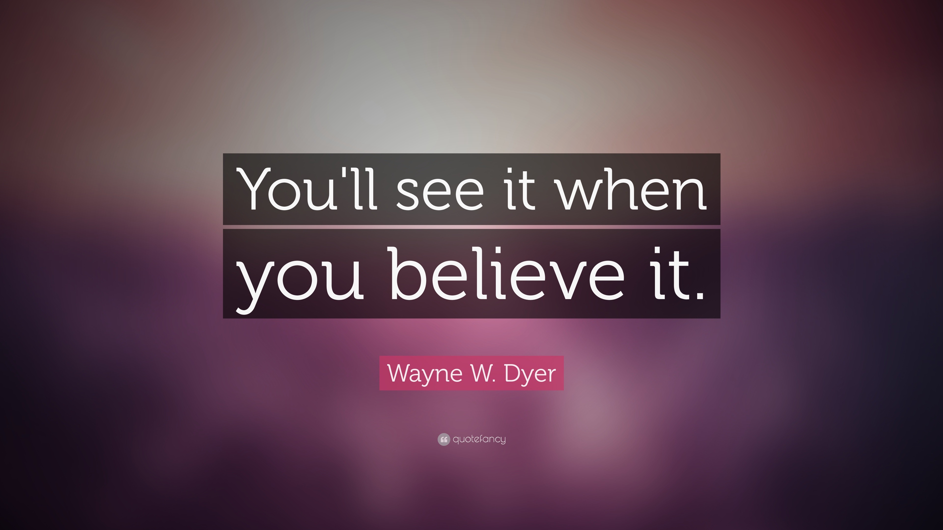 Wayne W. Dyer Quote: “You'll see it when you believe it.”