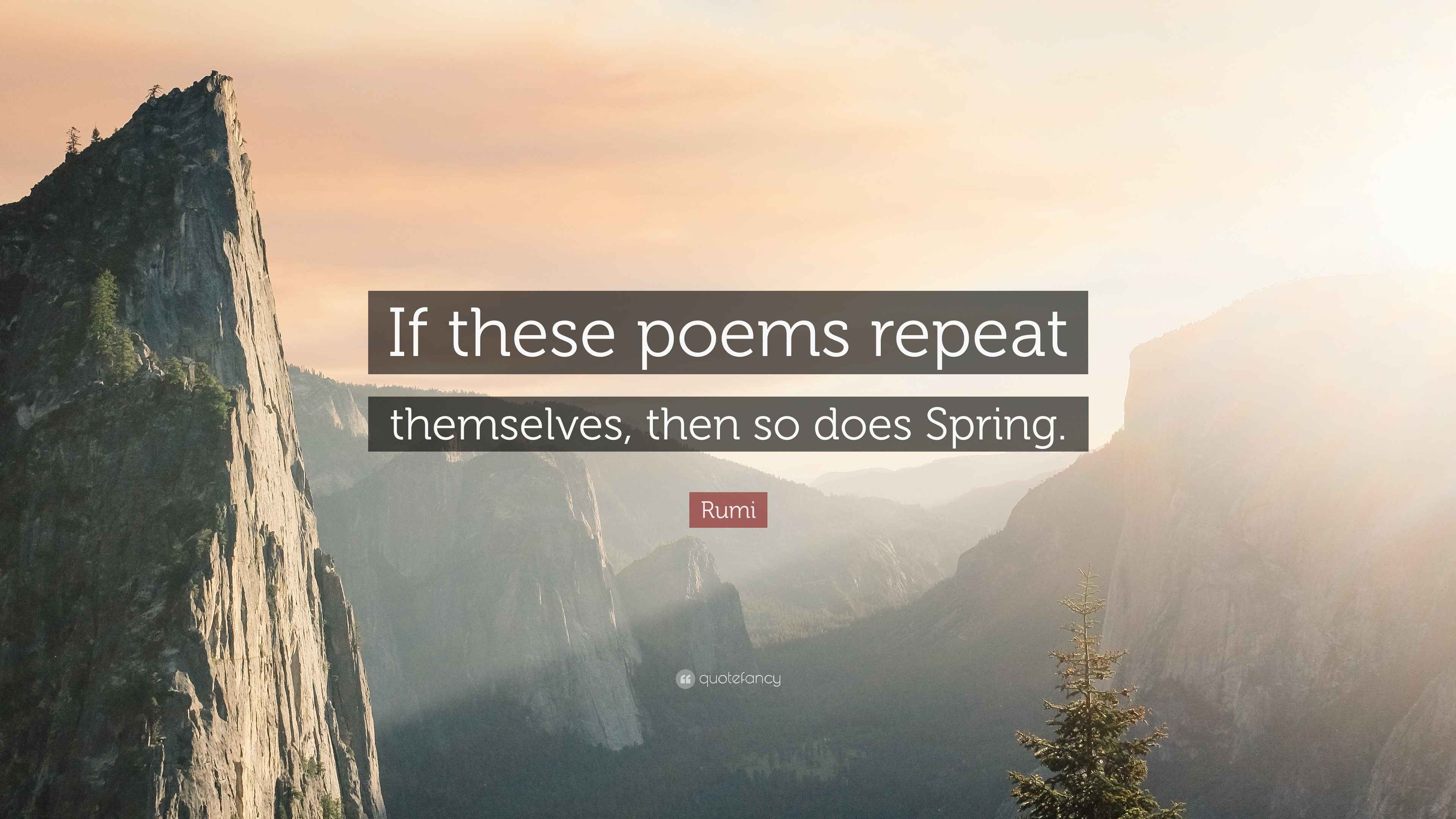 Rumi Quote “If these poems repeat themselves, then so does Spring.”