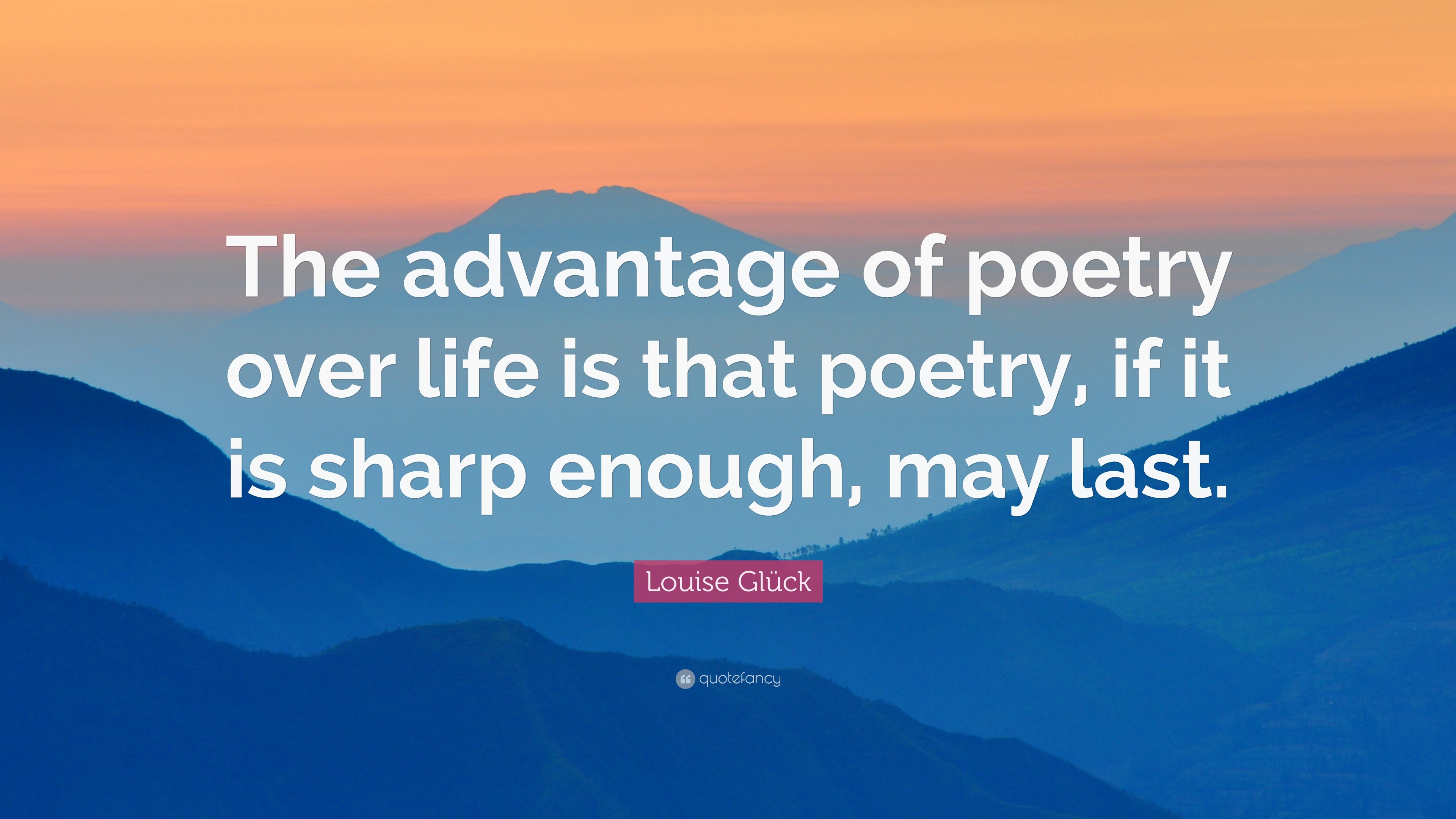 Louise Glück Quote: “The advantage of poetry over life is that poetry ...