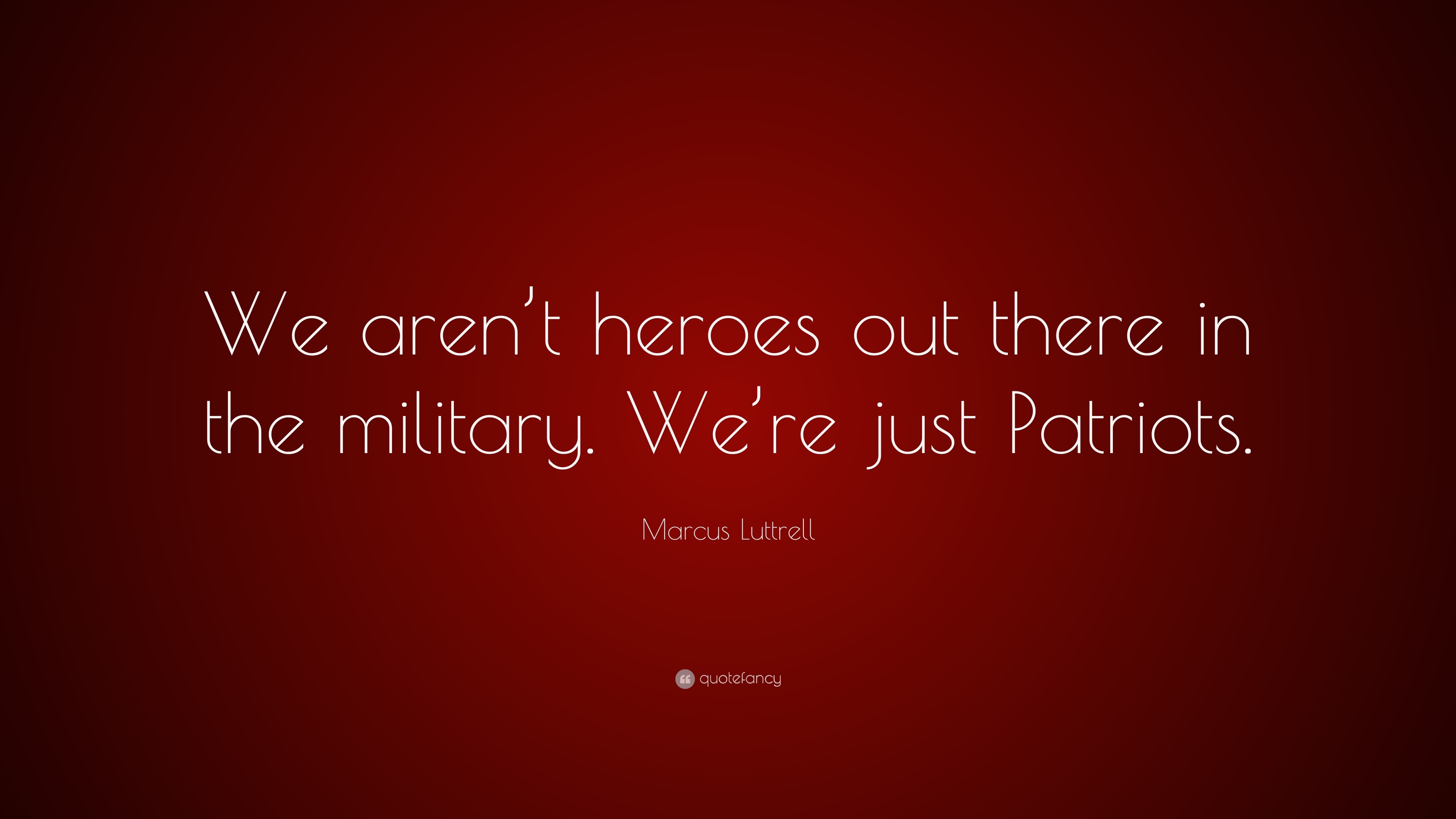 Marcus Luttrell Quote: “We aren’t heroes out there in the military. We ...