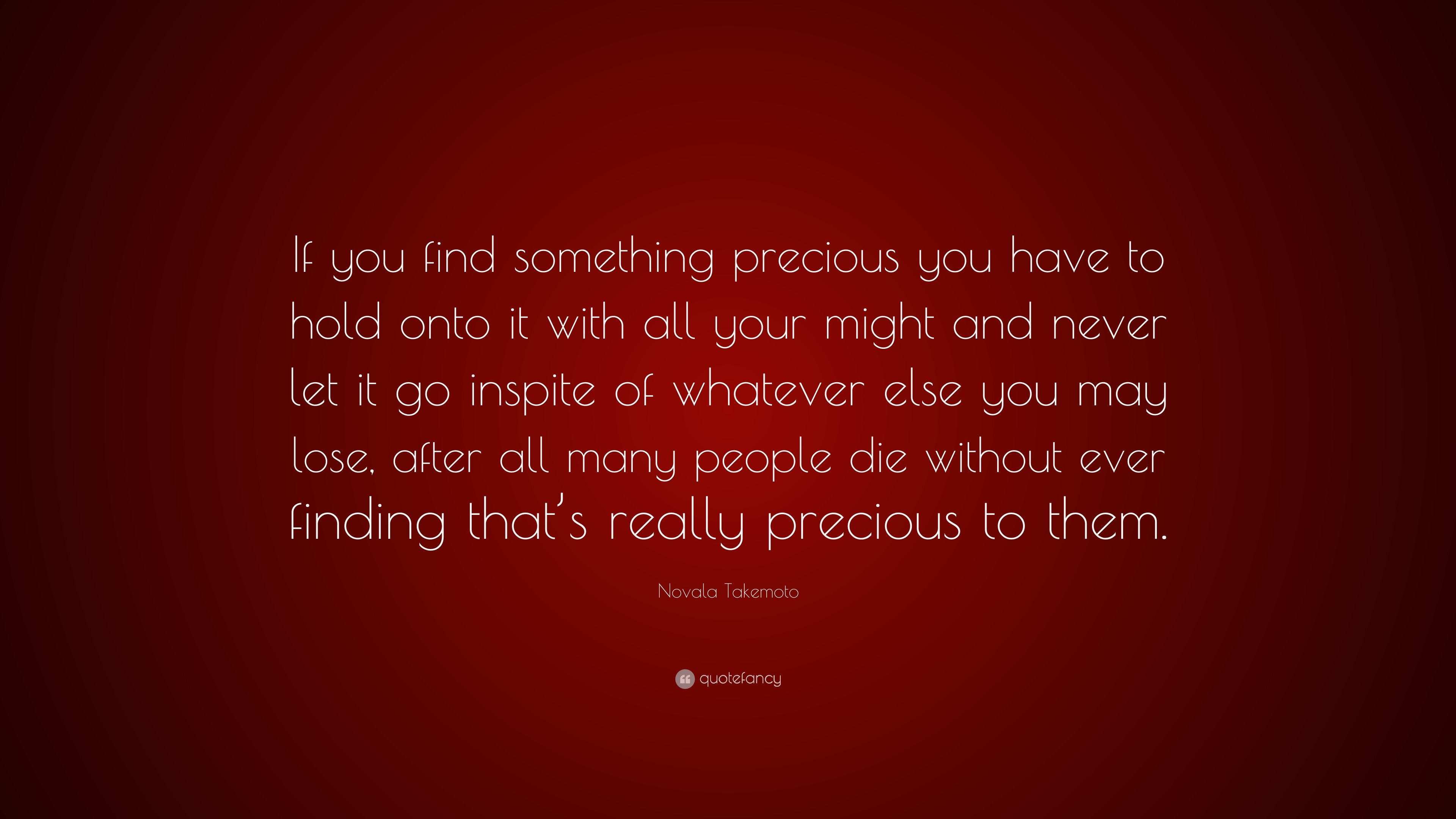 Novala Takemoto Quote: “If you find something precious you have to hold ...