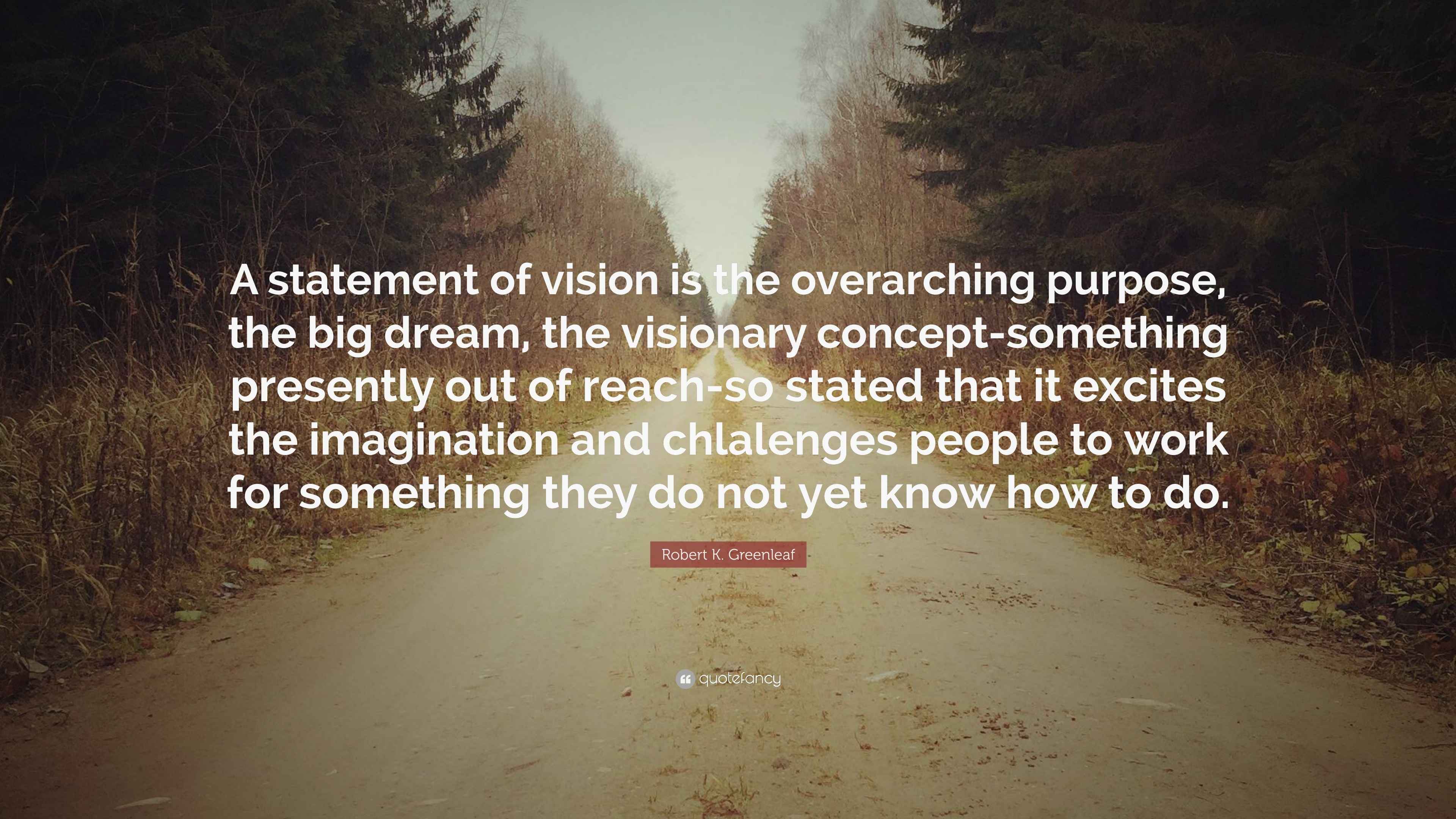 Robert K. Greenleaf Quote: “A statement of vision is the overarching ...