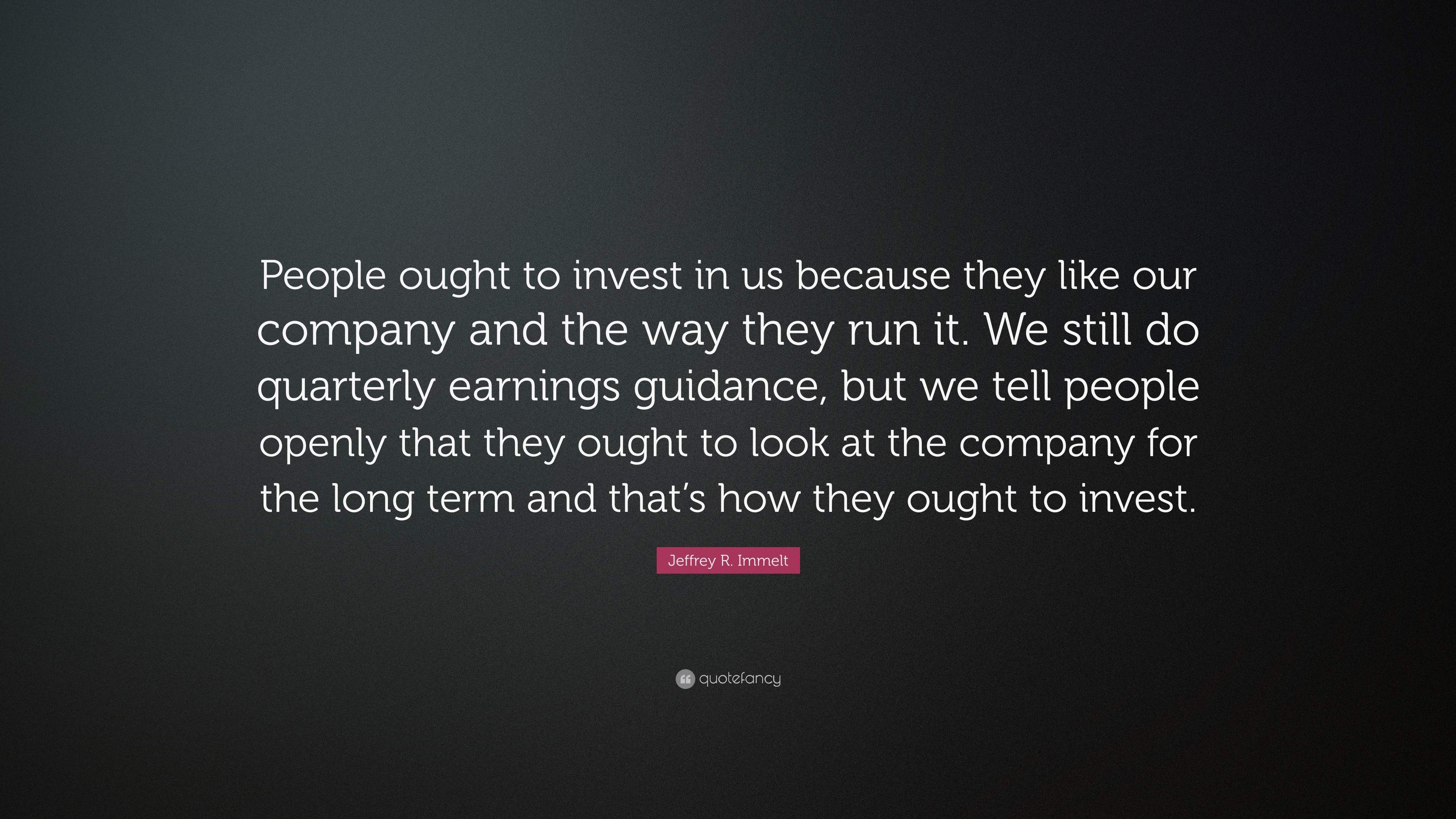 Jeffrey R. Immelt Quote: “People ought to invest in us because they ...