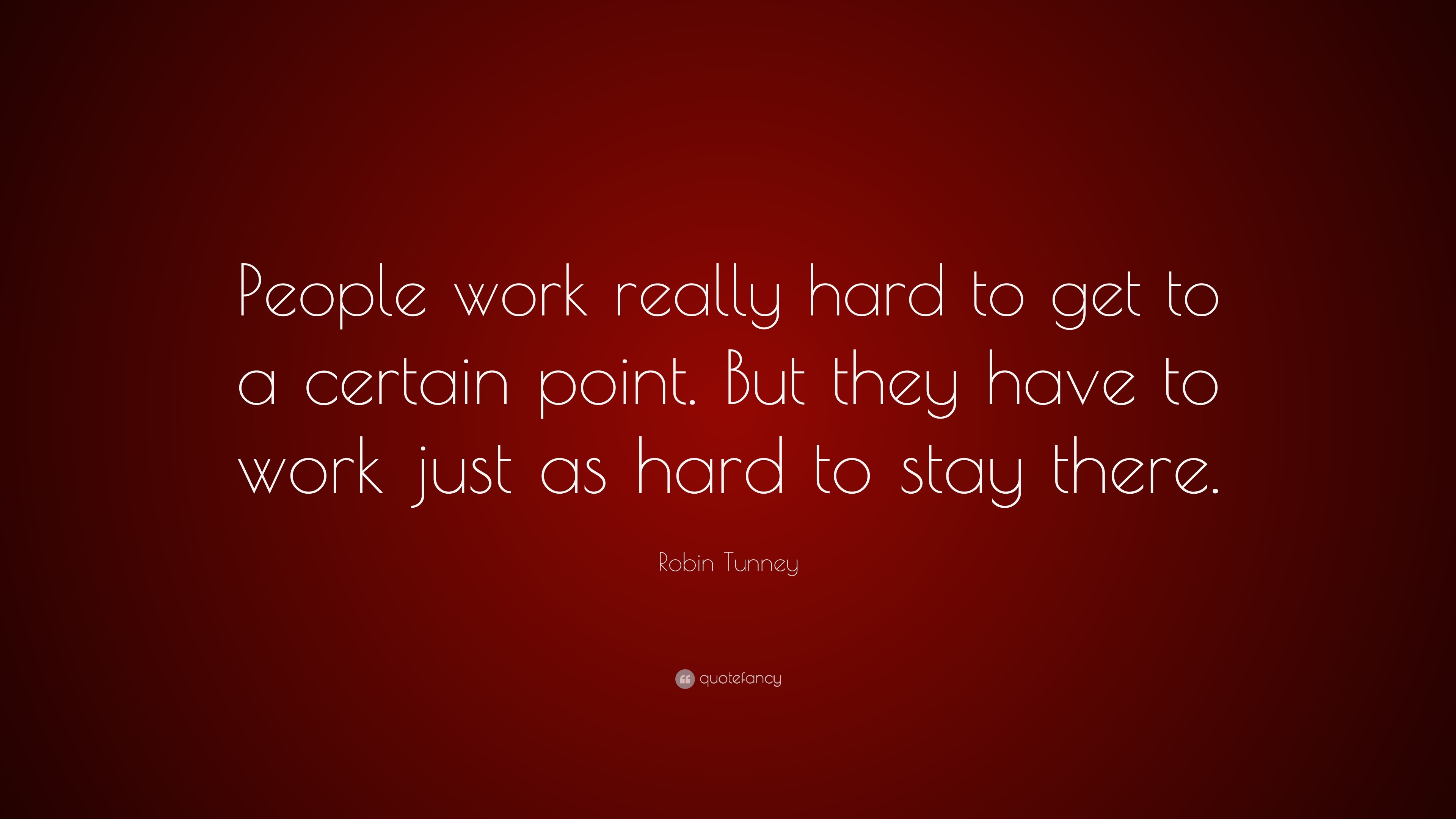 Robin Tunney Quote: “People work really hard to get to a certain point. But  they have