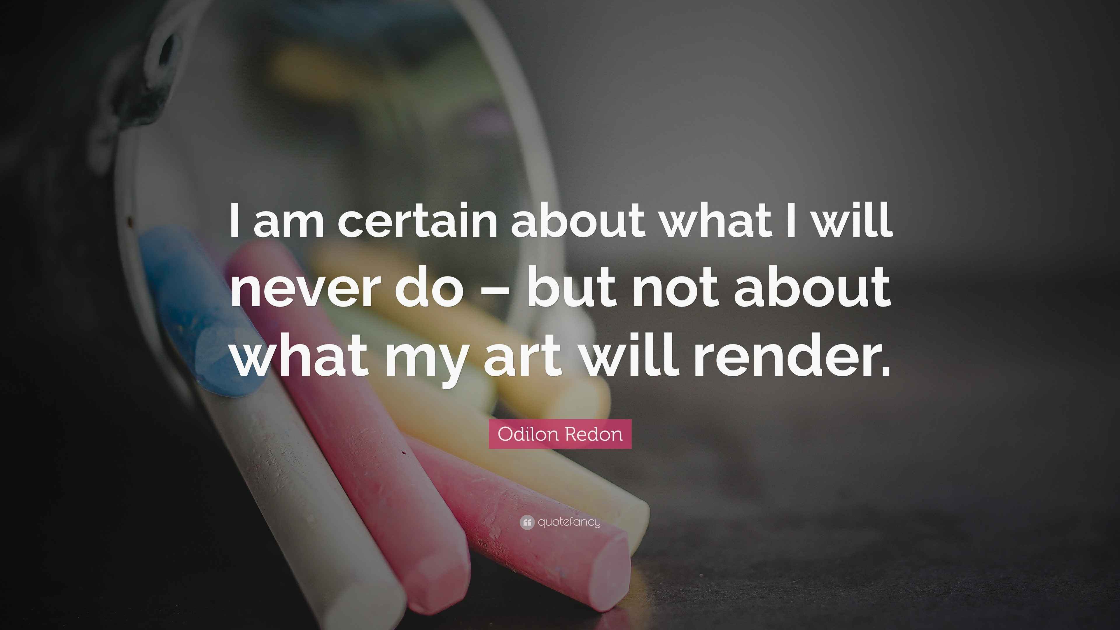 Qoutes Rendon Odilon Redon Quote: “I am certain about what I will never do – but not ...