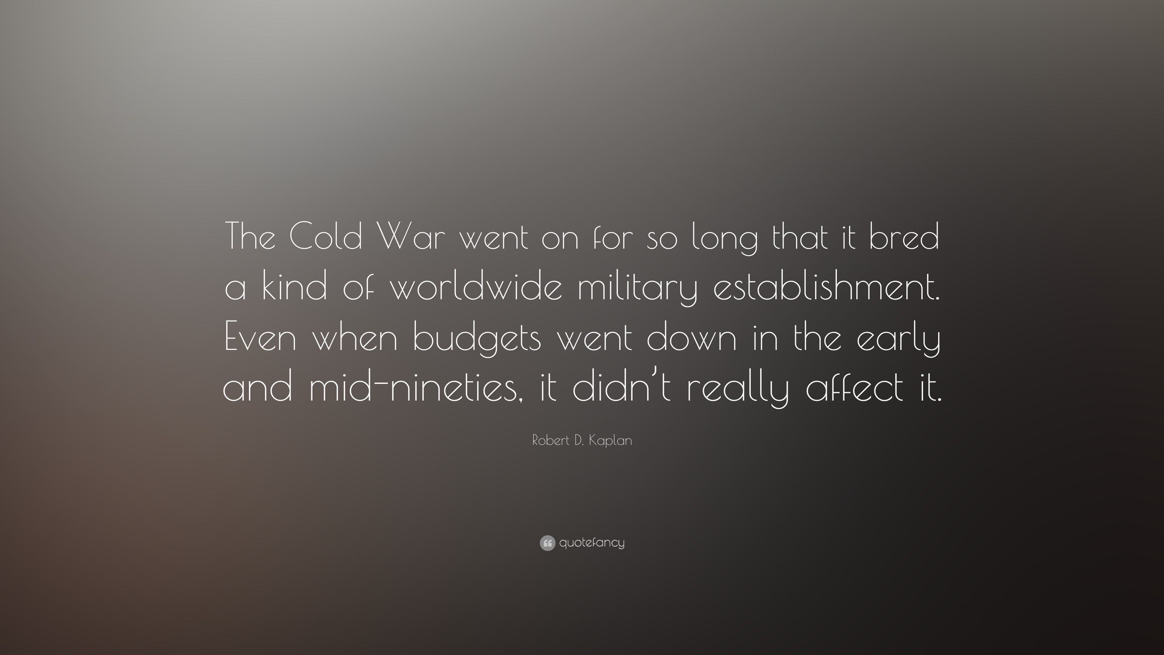 Robert D. Kaplan Quote: “The Cold War went on for so long that it bred ...