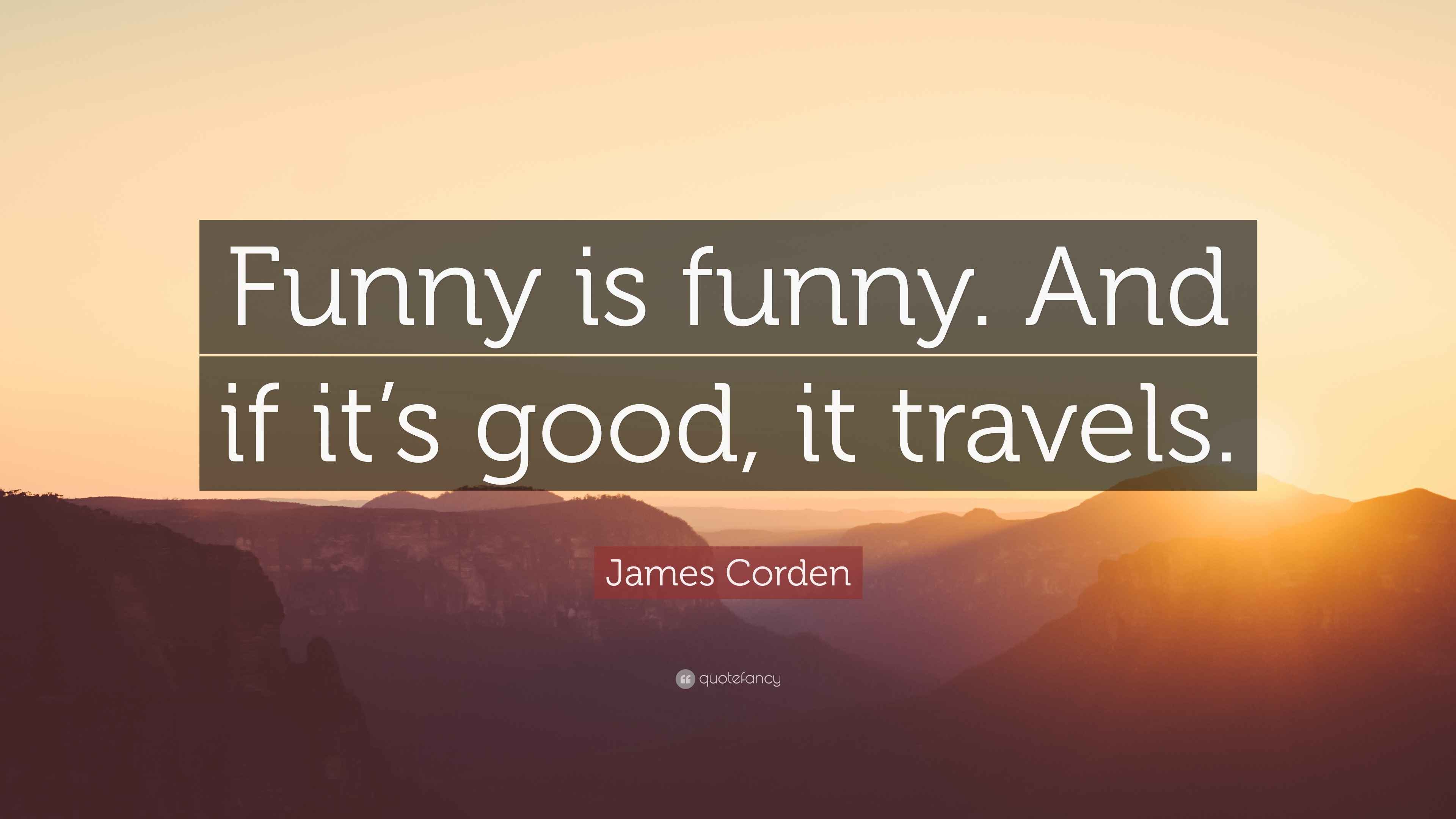 James Corden quote: 'Funny is funny. And if it’s good, it travels.'