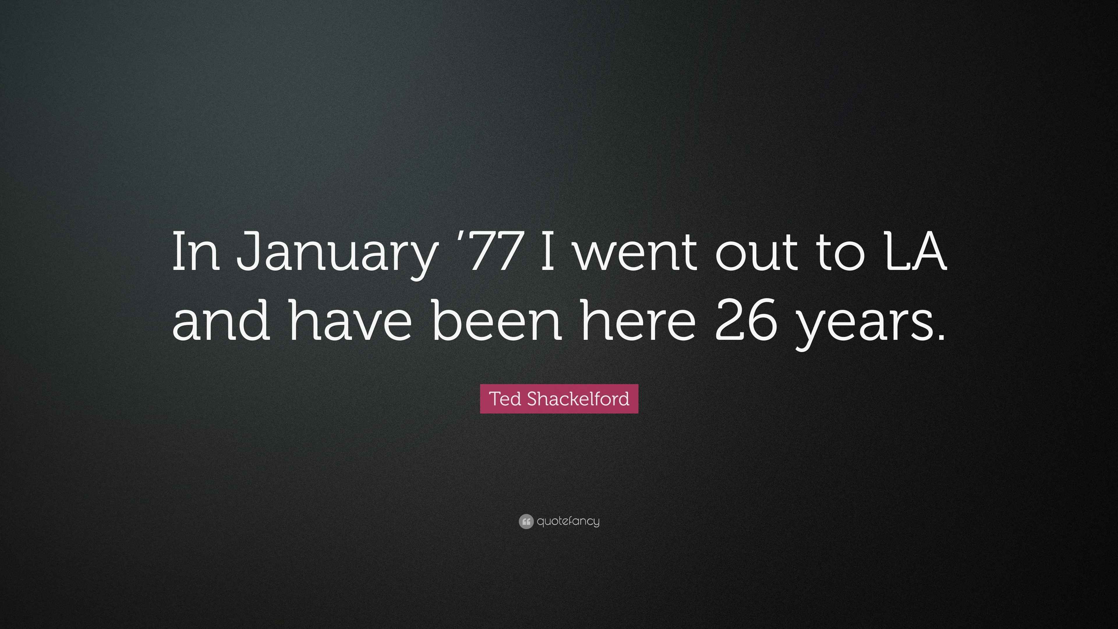Ted Shackelford Quote: “In January ’77 I went out to LA and have been
