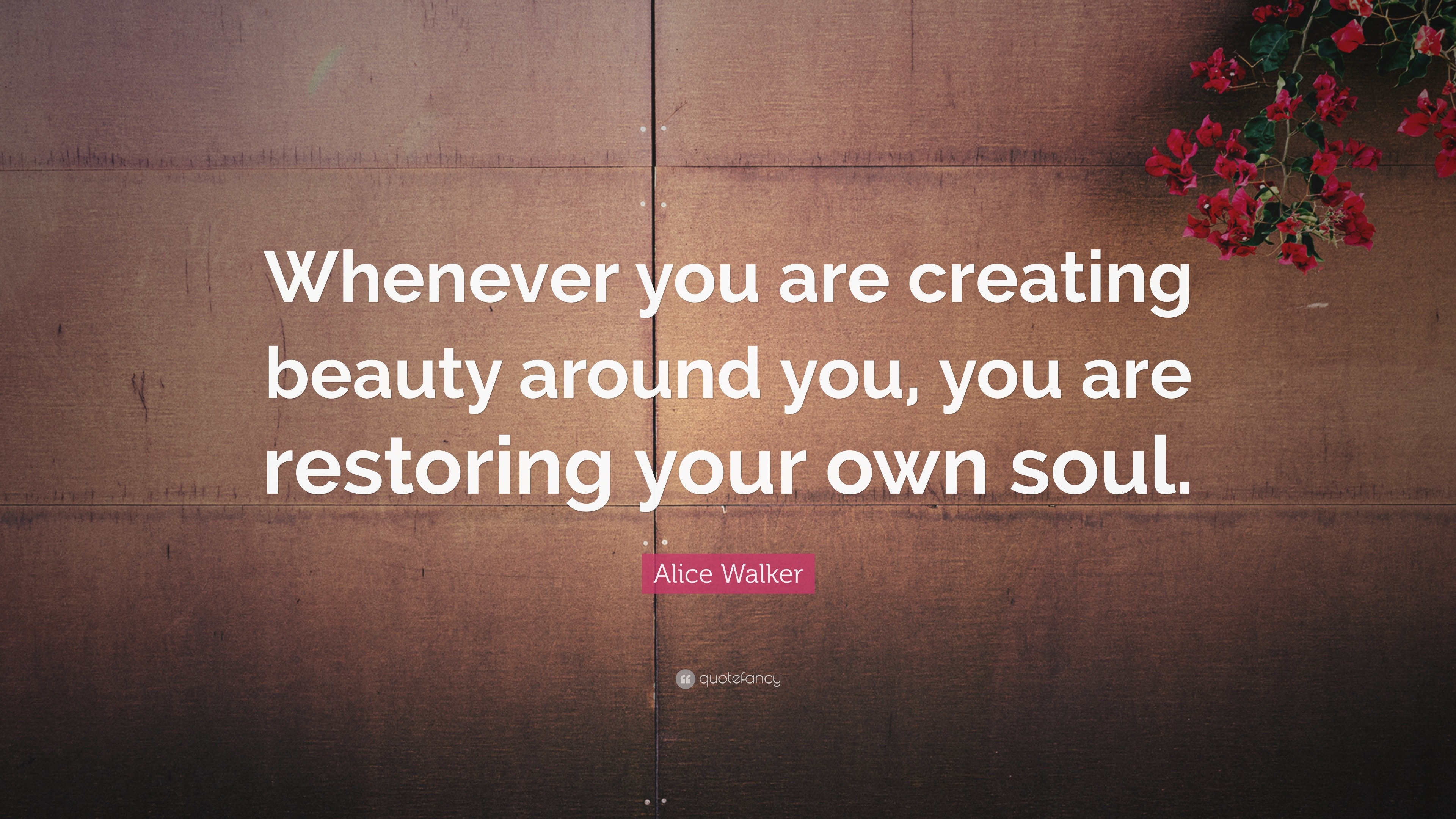 Alice Walker Quote “Whenever you are creating beauty around you, you