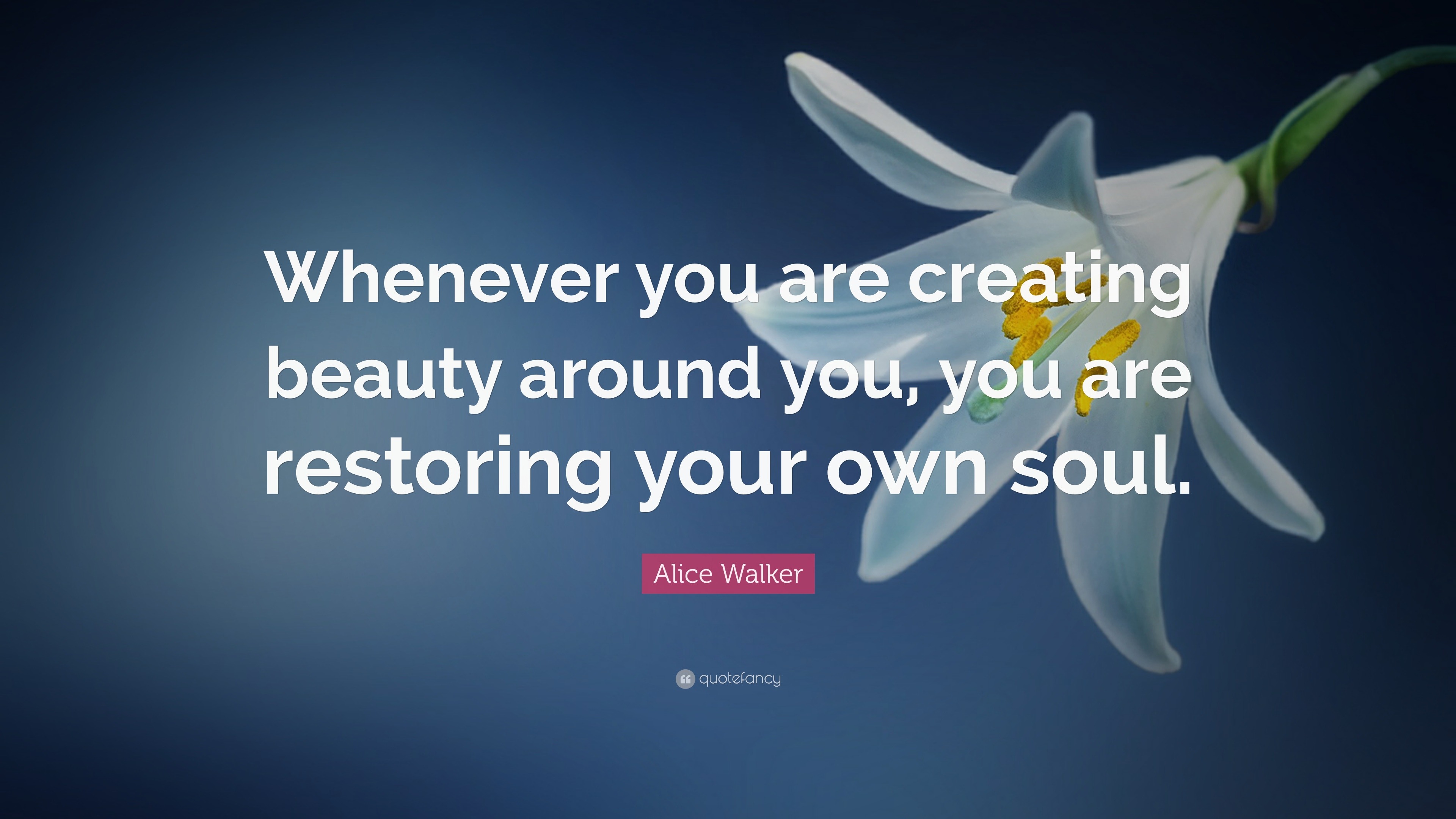 Alice Walker Quote “Whenever you are creating beauty around you, you