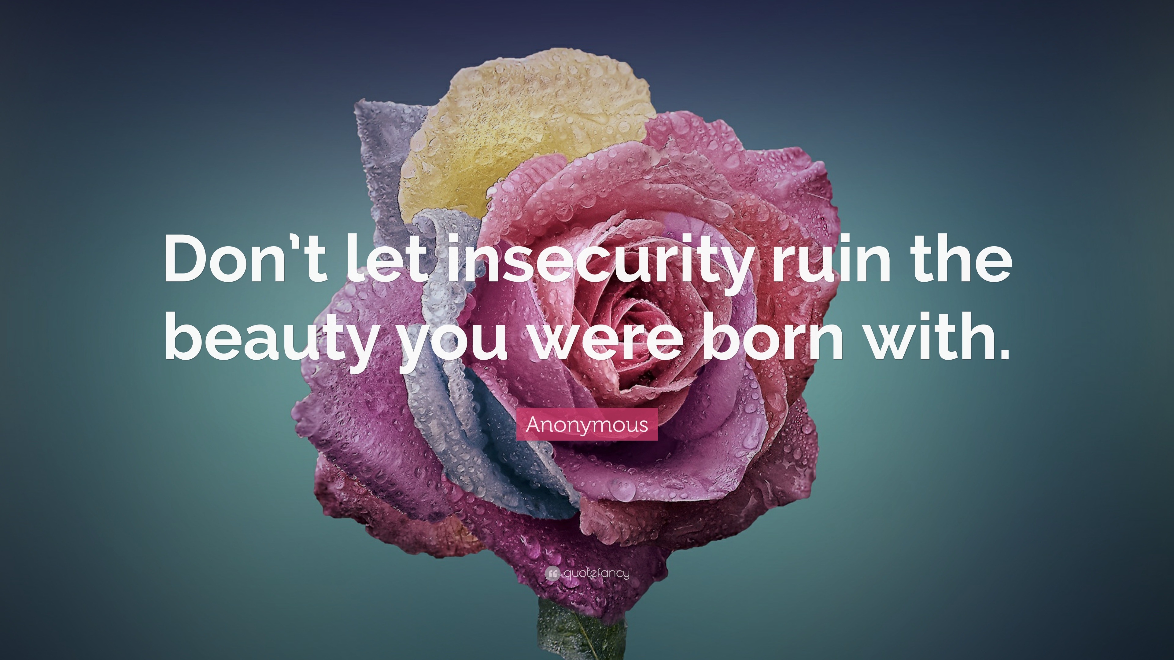 Anonymous Quote: “Don’t let insecurity ruin the beauty you were born with.”