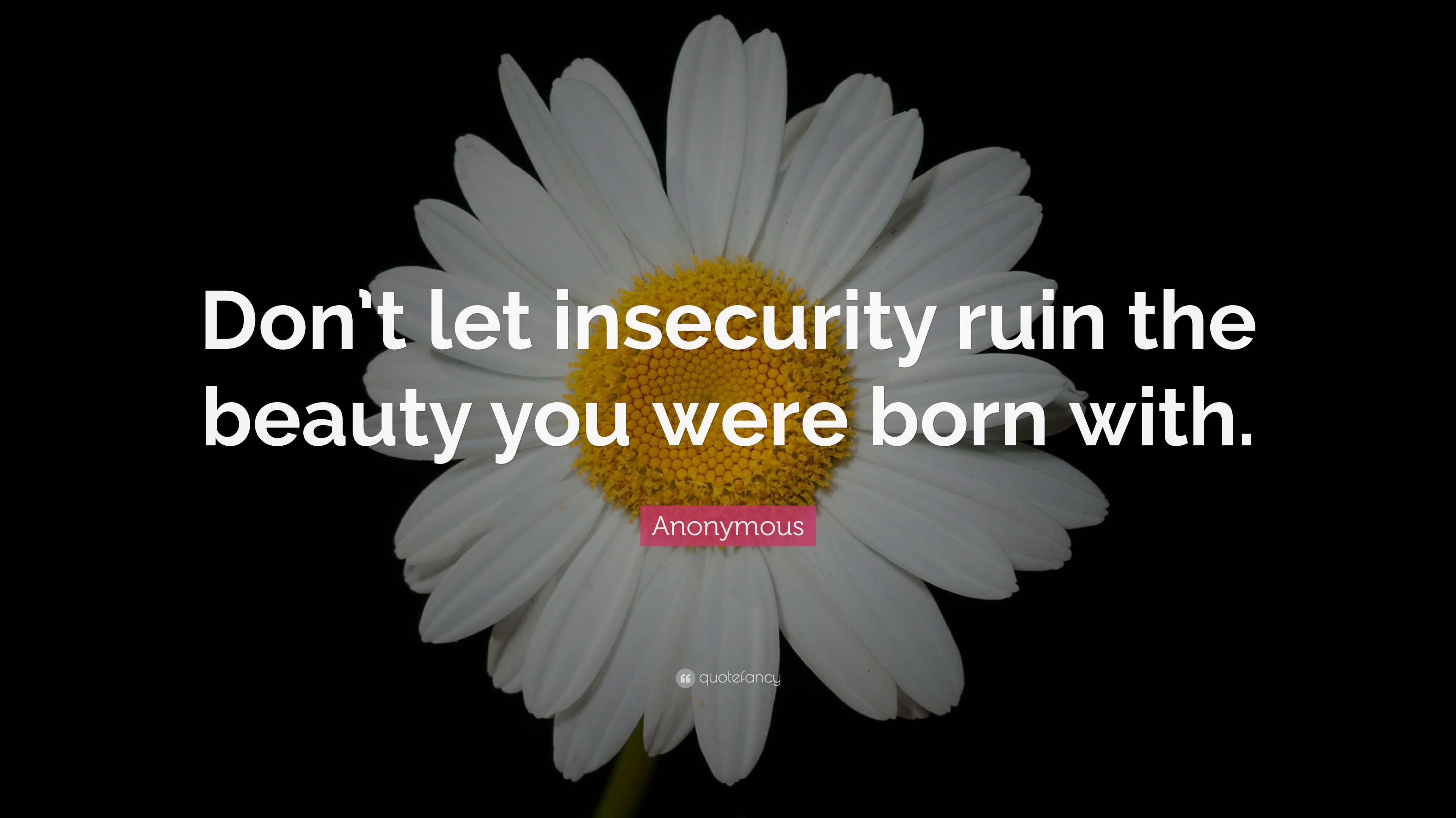 Anonymous Quote: “Don’t let insecurity ruin the beauty you were born with.”