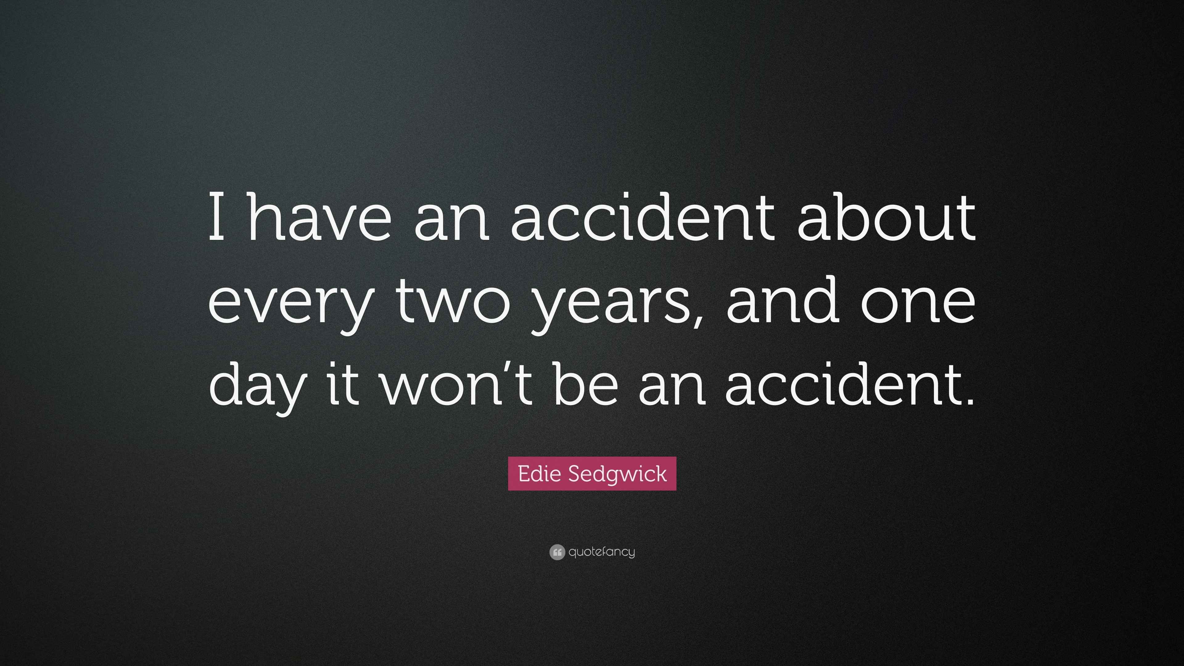 Edie Sedgwick Quote “I have an accident about every two years, and one