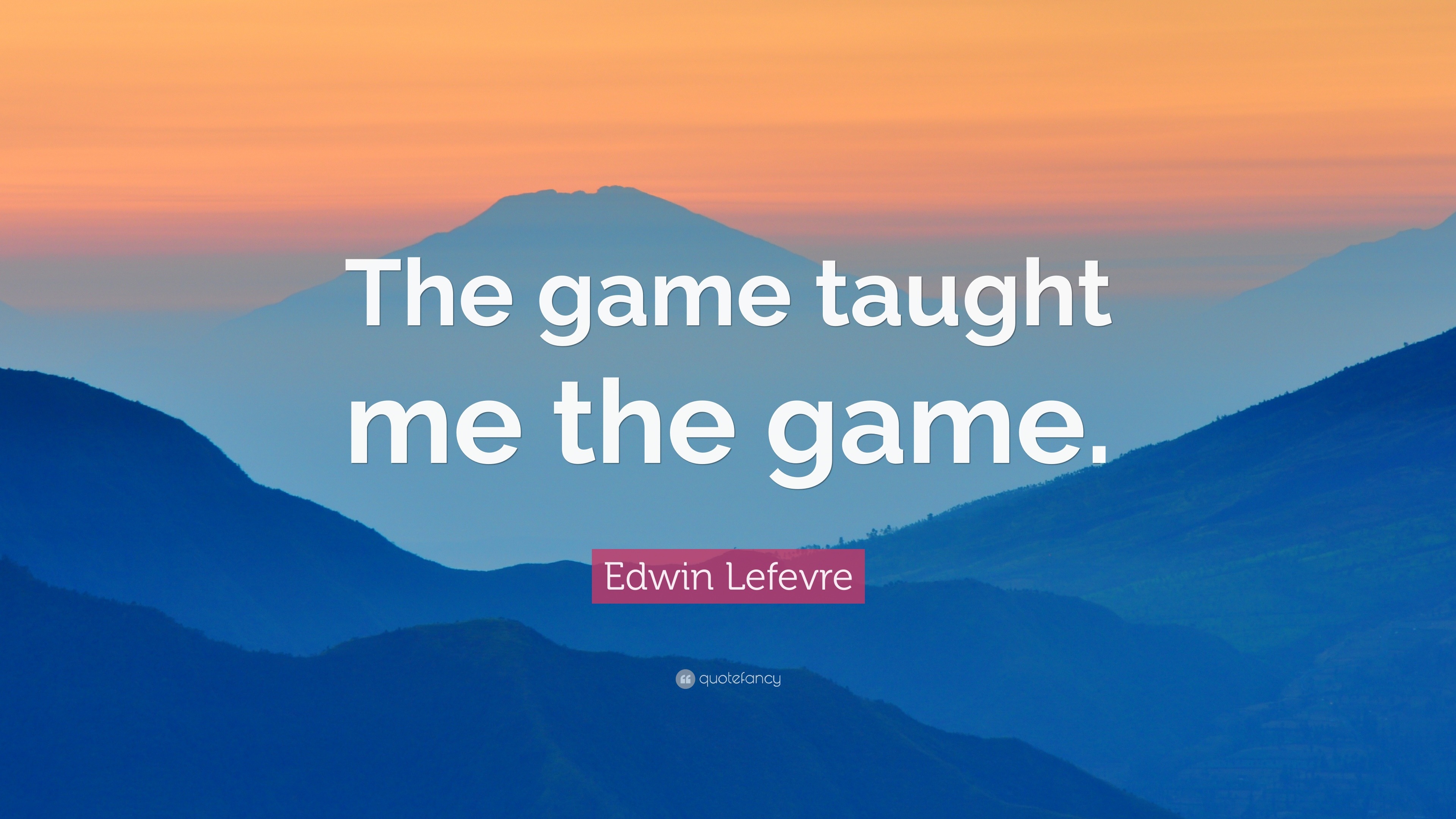 Edwin Lefevre Quote: “The game taught me the game.”