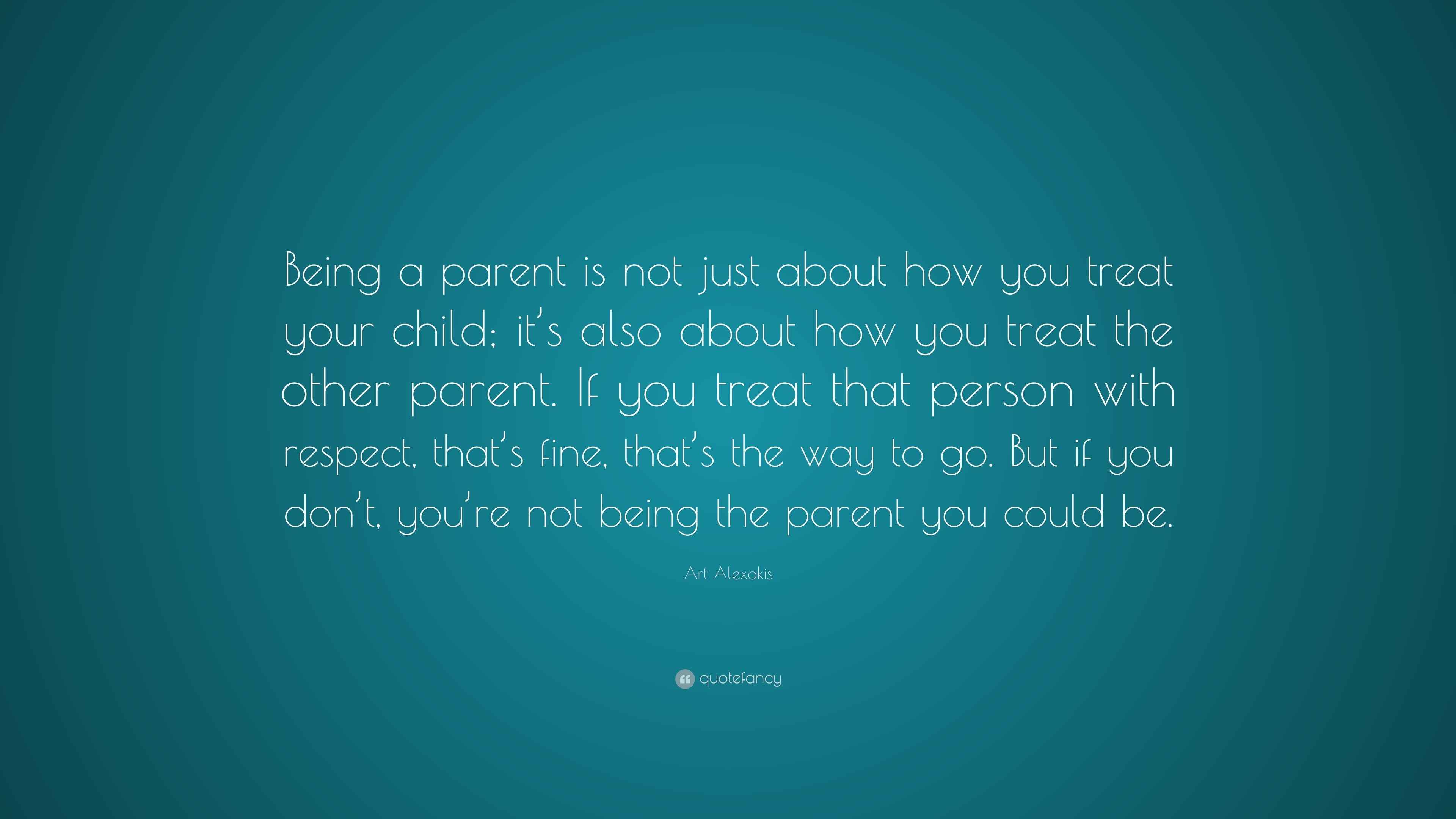 Art Alexakis Quote: “Being a parent is not just about how you treat