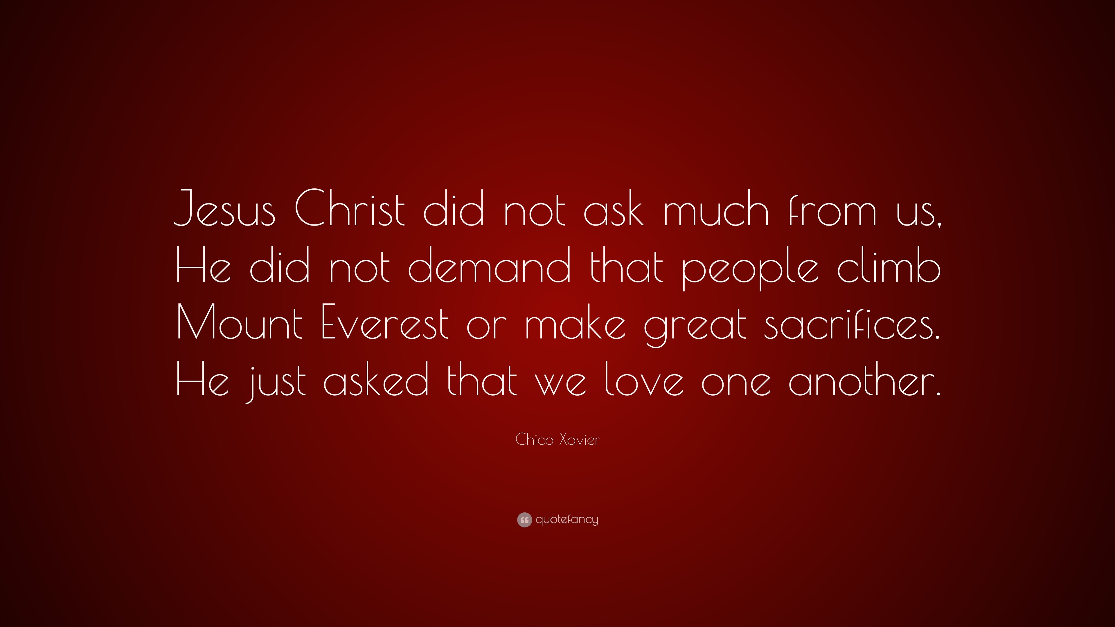 Chico Xavier Quote “Jesus Christ did not ask much from us He did