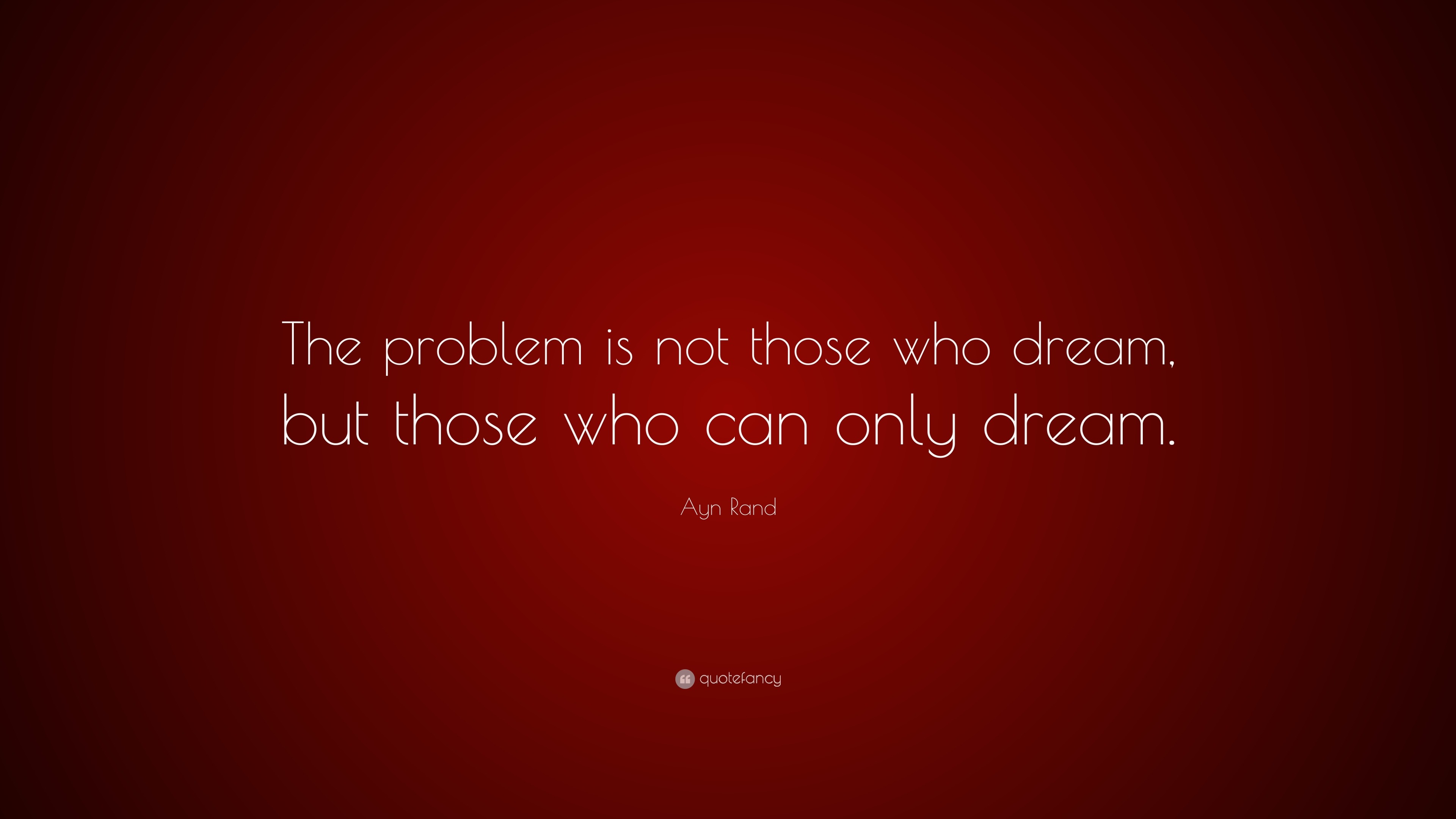 Ayn Rand Quote: “The problem is not those who dream, but those who can ...