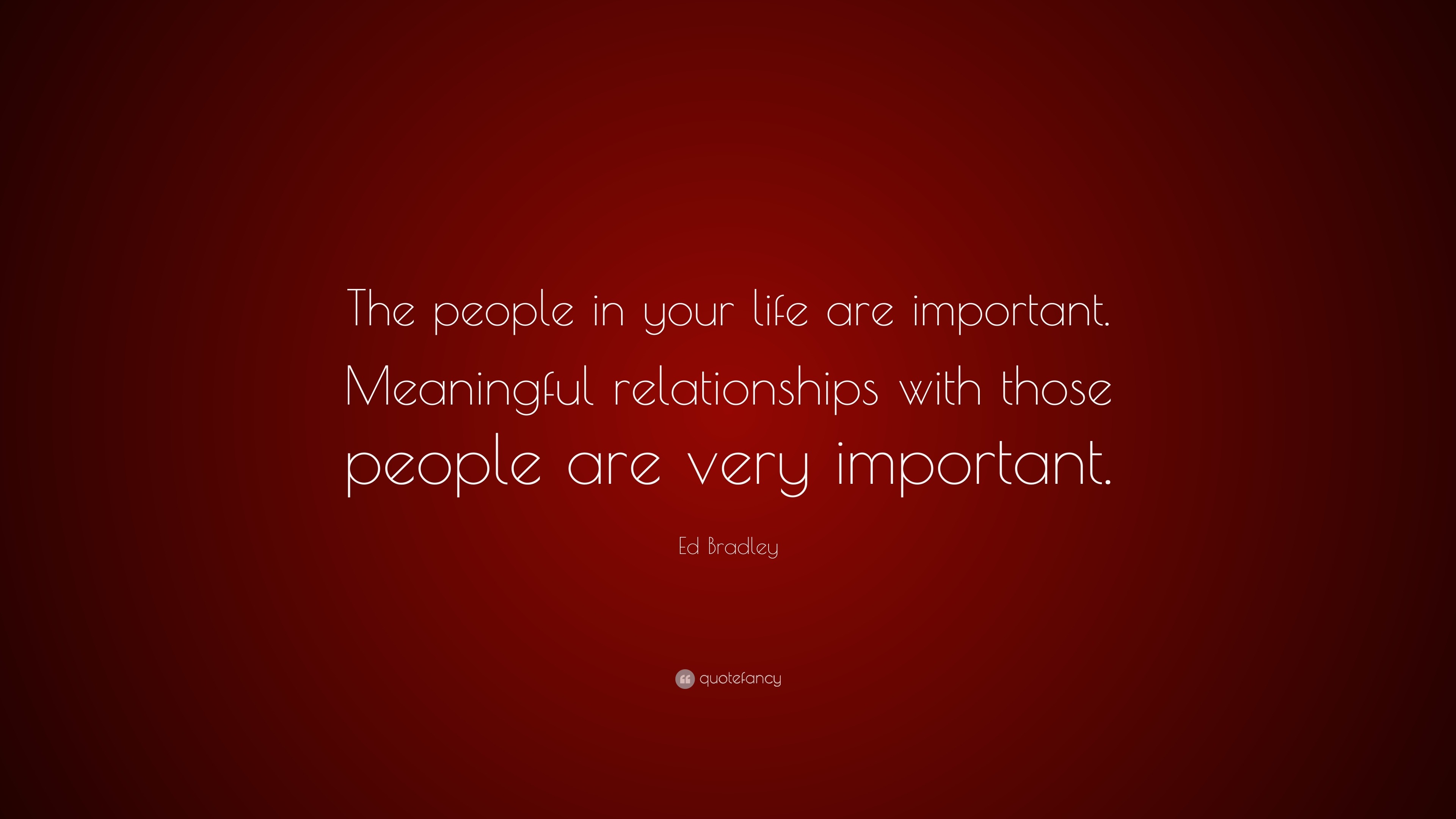 Ed Bradley Quote: “The people in your life are important. Meaningful ...