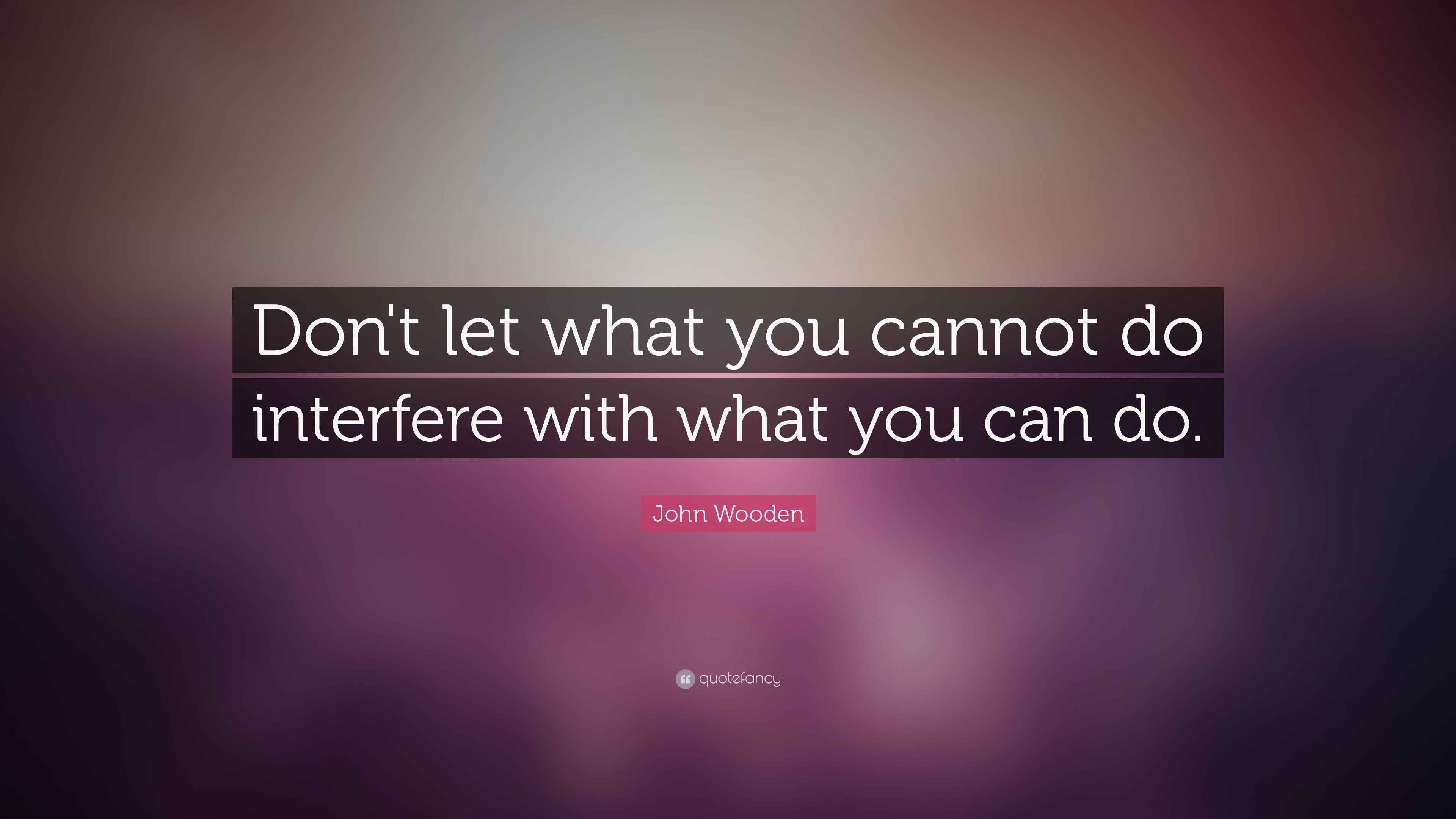 John Wooden Quote: “Don't let what you cannot do interfere with what