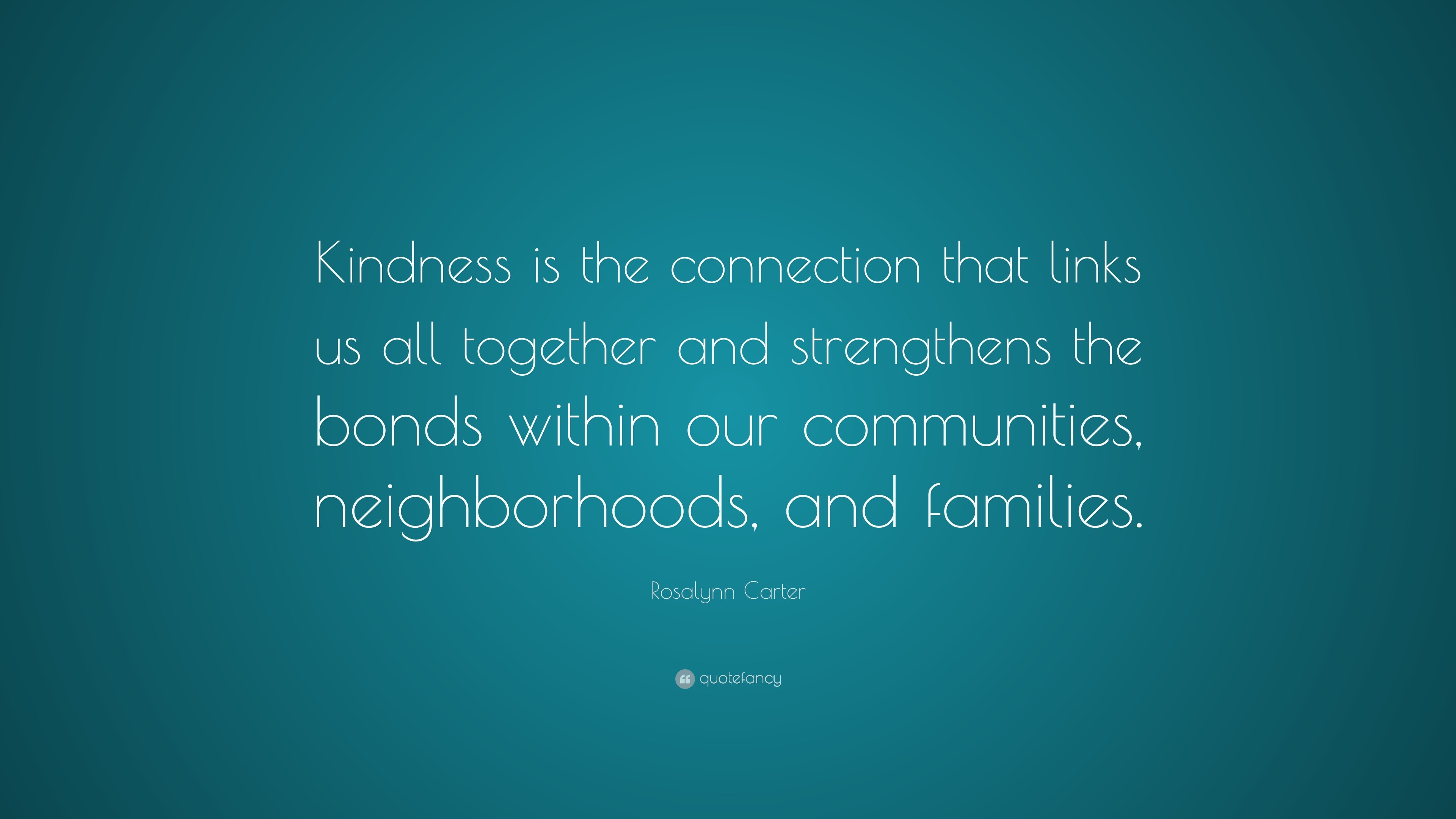 Rosalynn Carter Quote: “Kindness is the connection that links us all ...