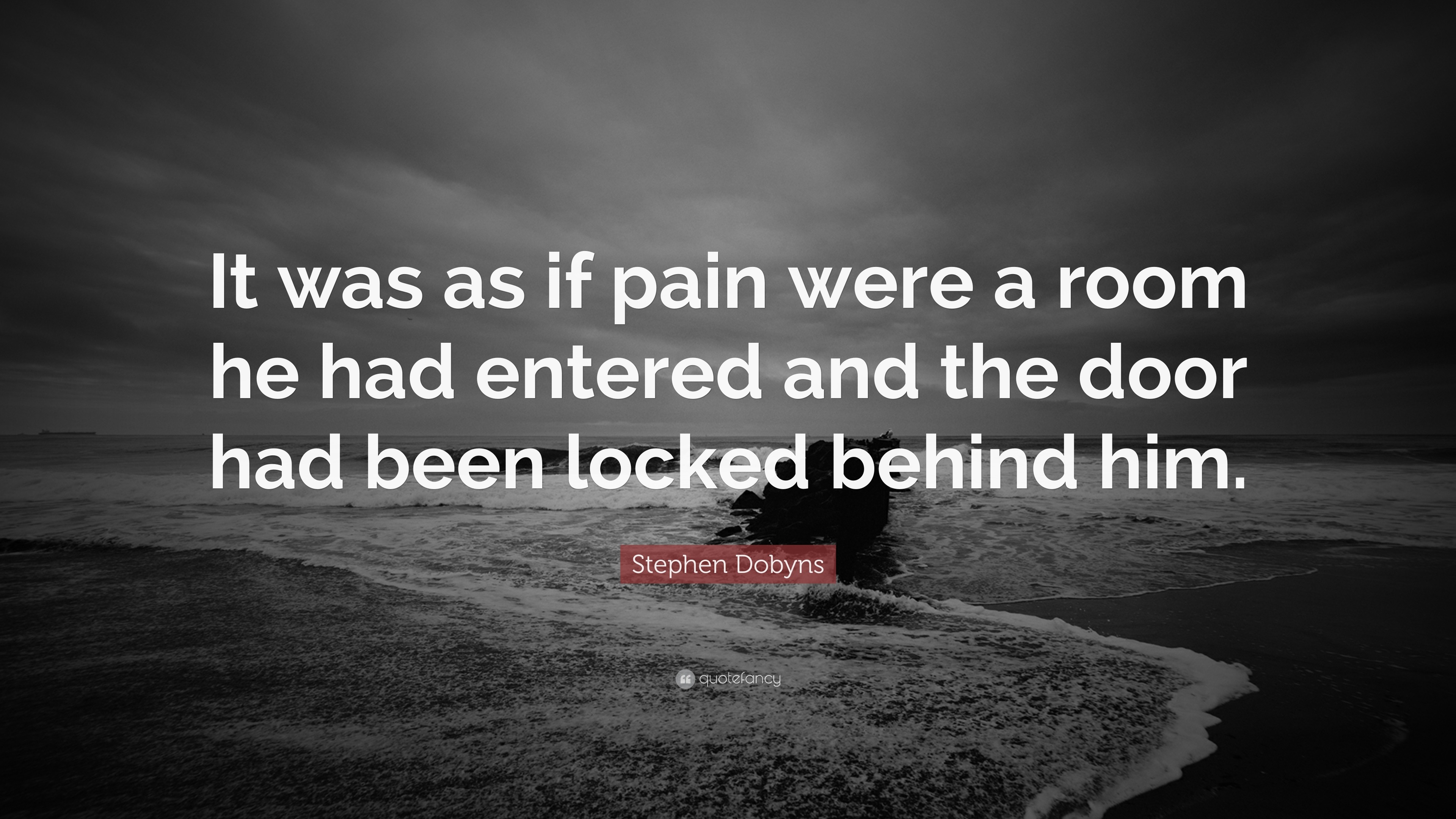 Stephen Dobyns Quote: “It was as if pain were a room he had entered and ...