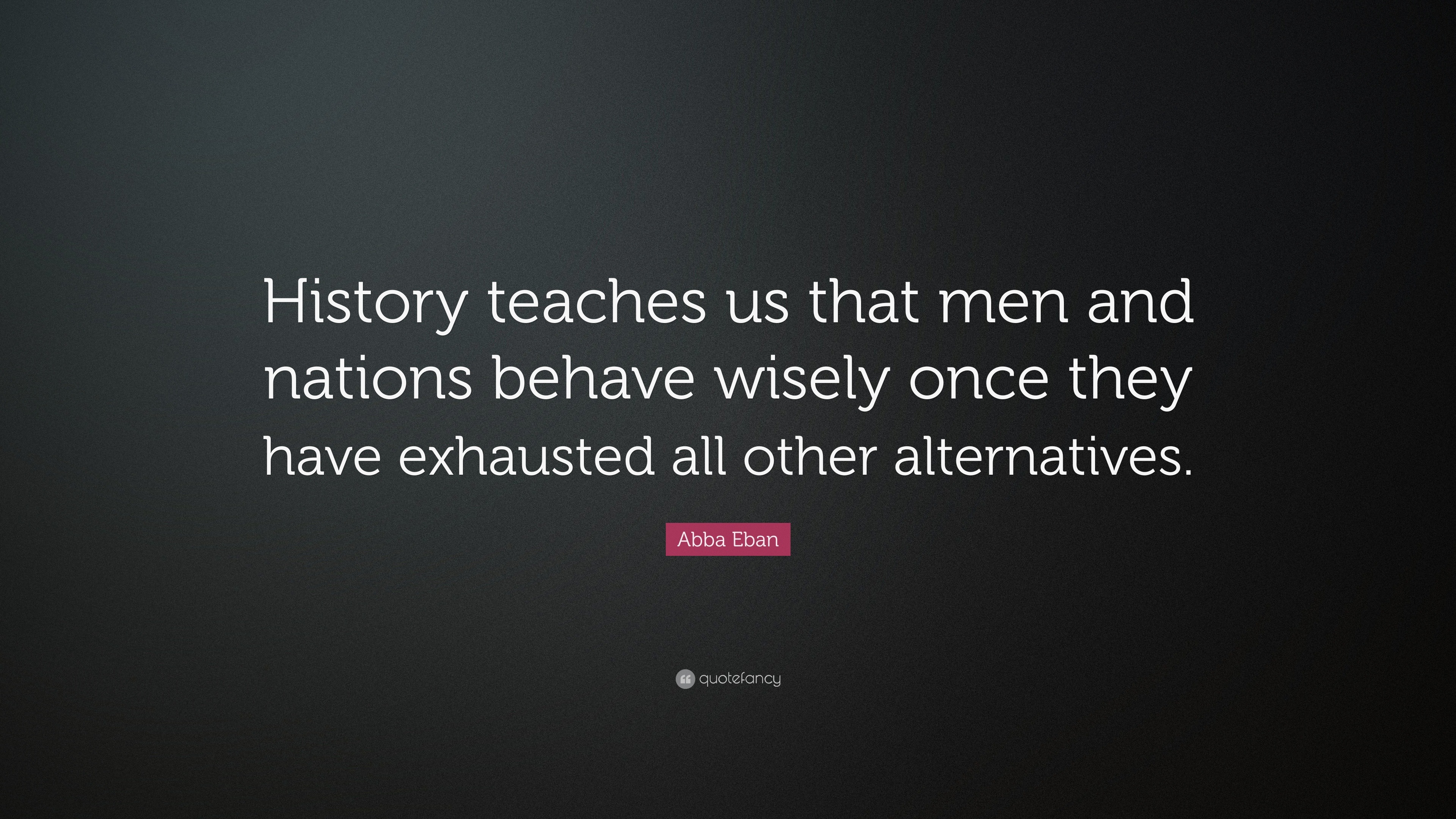 Abba Eban Quote: “History Teaches Us That Men And Nations Behave Wisely  Once They Have Exhausted