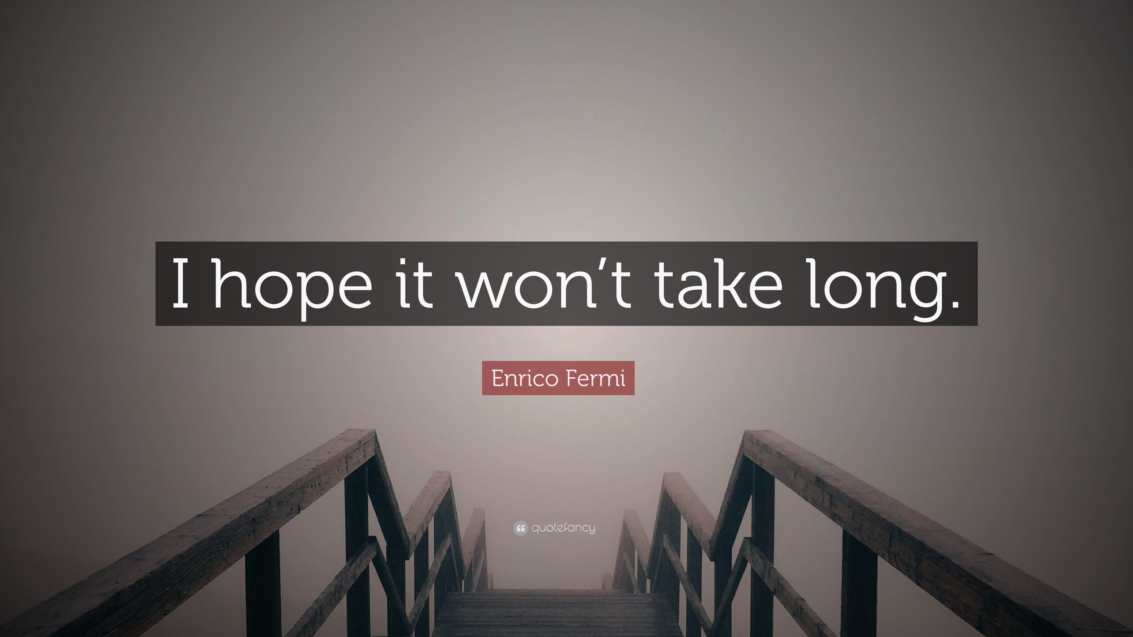 Enrico Fermi Quote: “I hope it won't take long.”