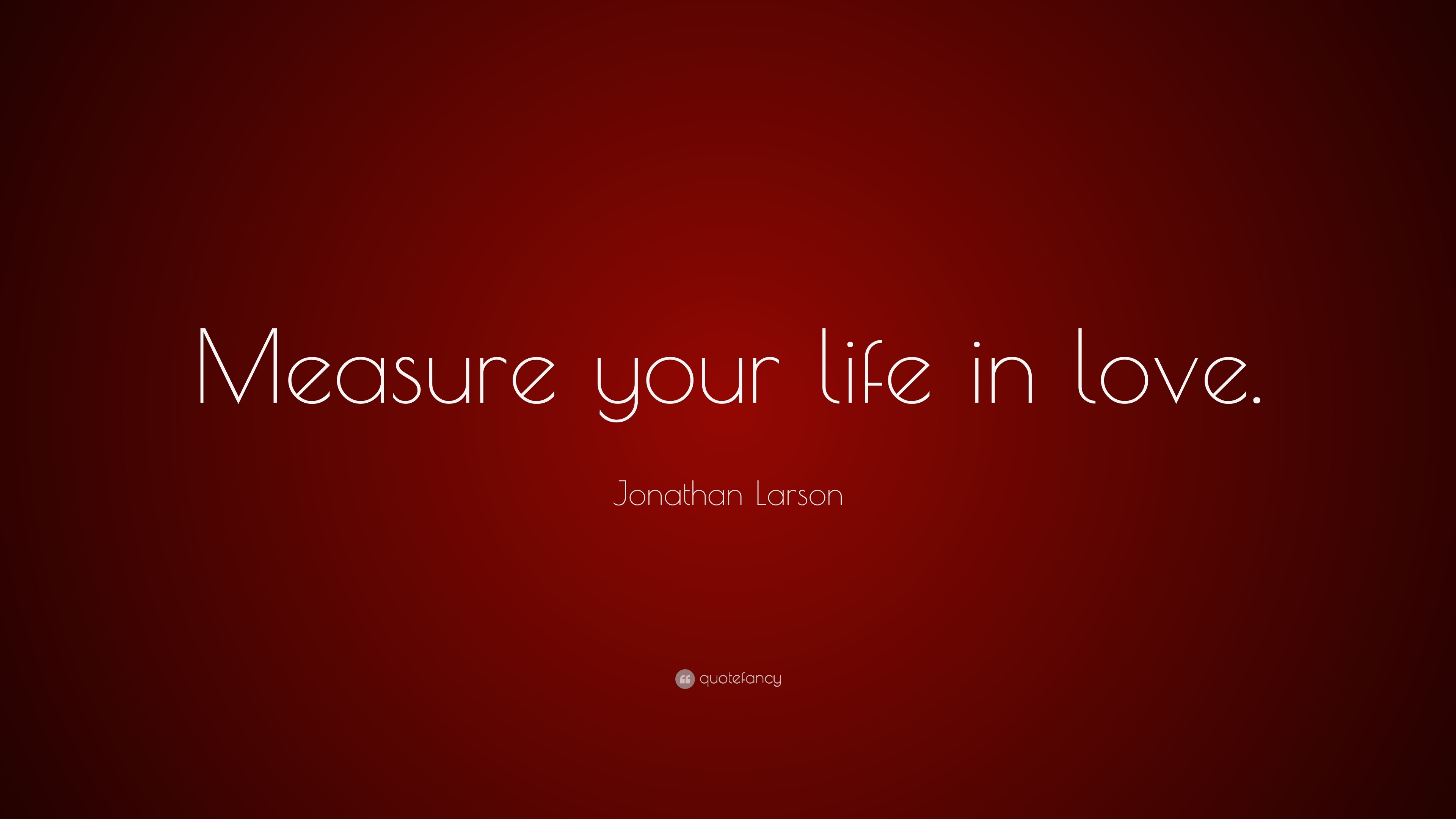 Jonathan Larson Quote “Measure your life in love ”