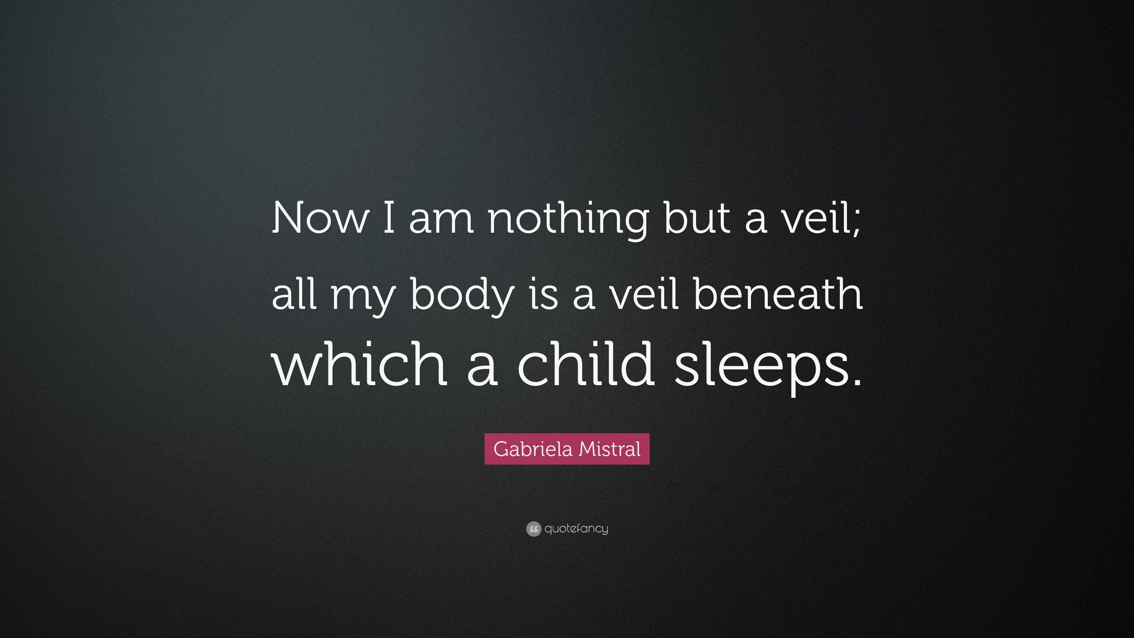 Gabriela Mistral Quote Now I Am Nothing But A Veil All My Body Is A 