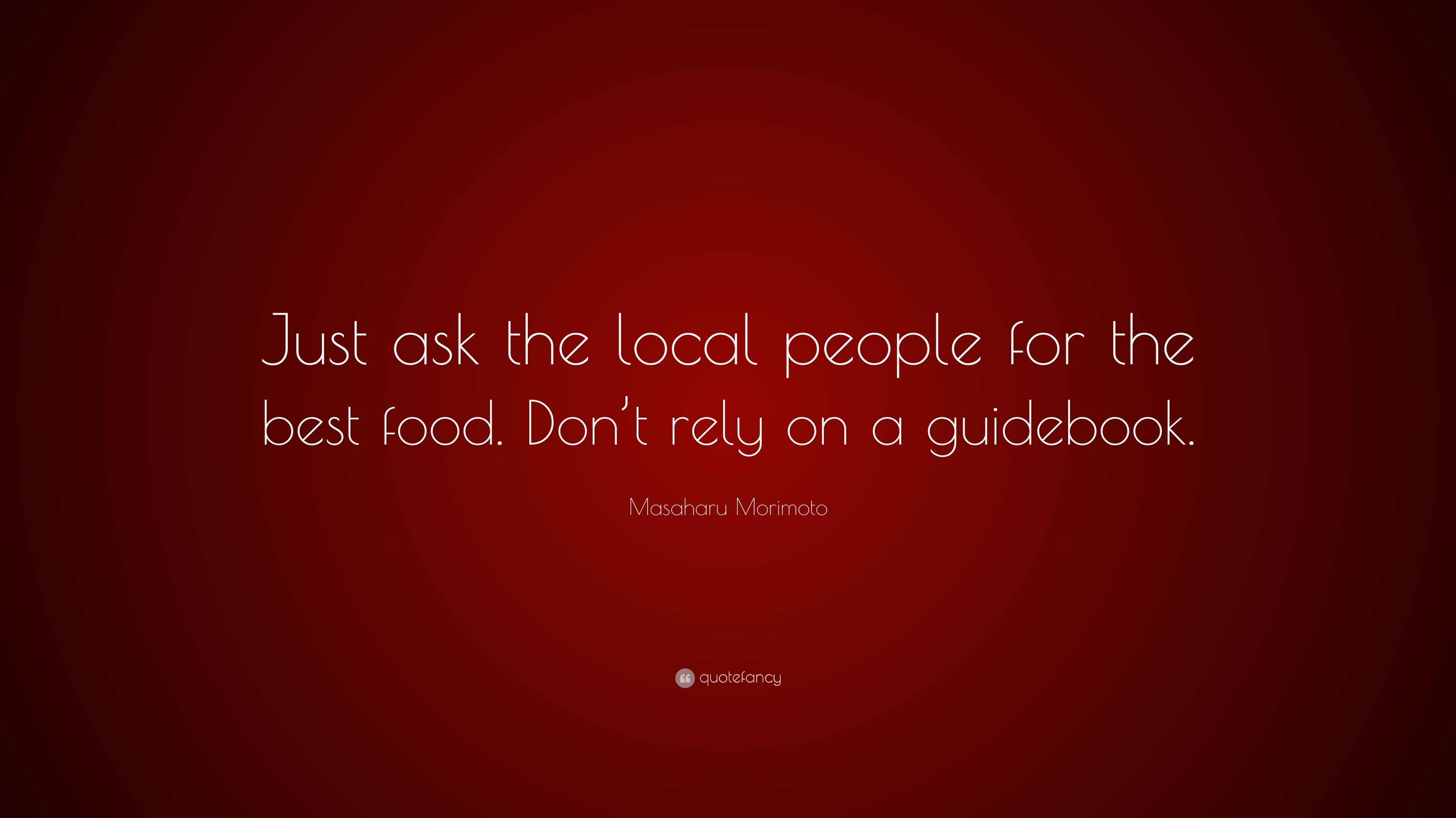 Masaharu Morimoto Quote Just Ask The Local People For The Best Food Don T Rely On A Guidebook 7 Wallpapers Quotefancy