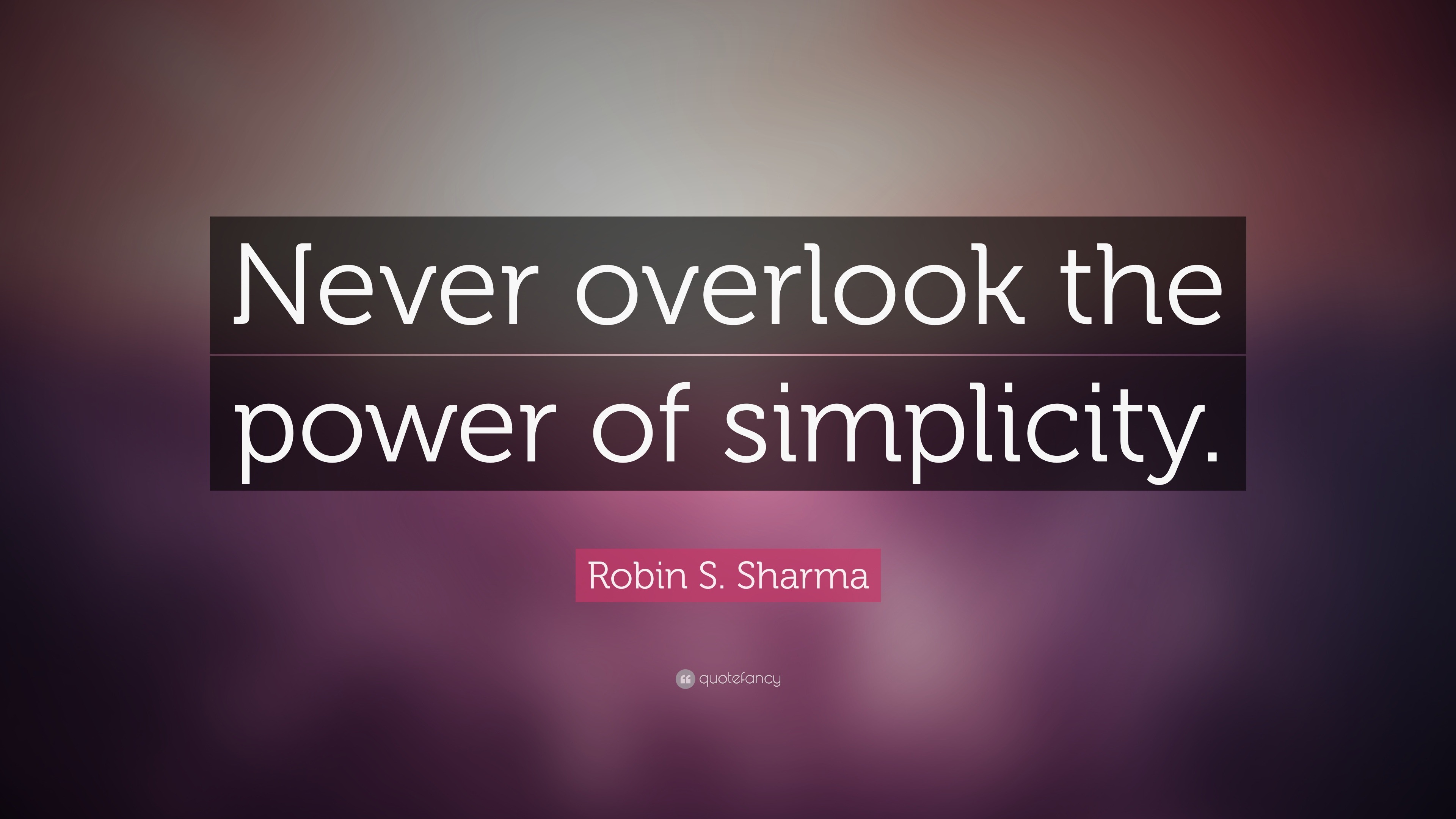 Robin S. Sharma Quote: “Never overlook the power of simplicity.”