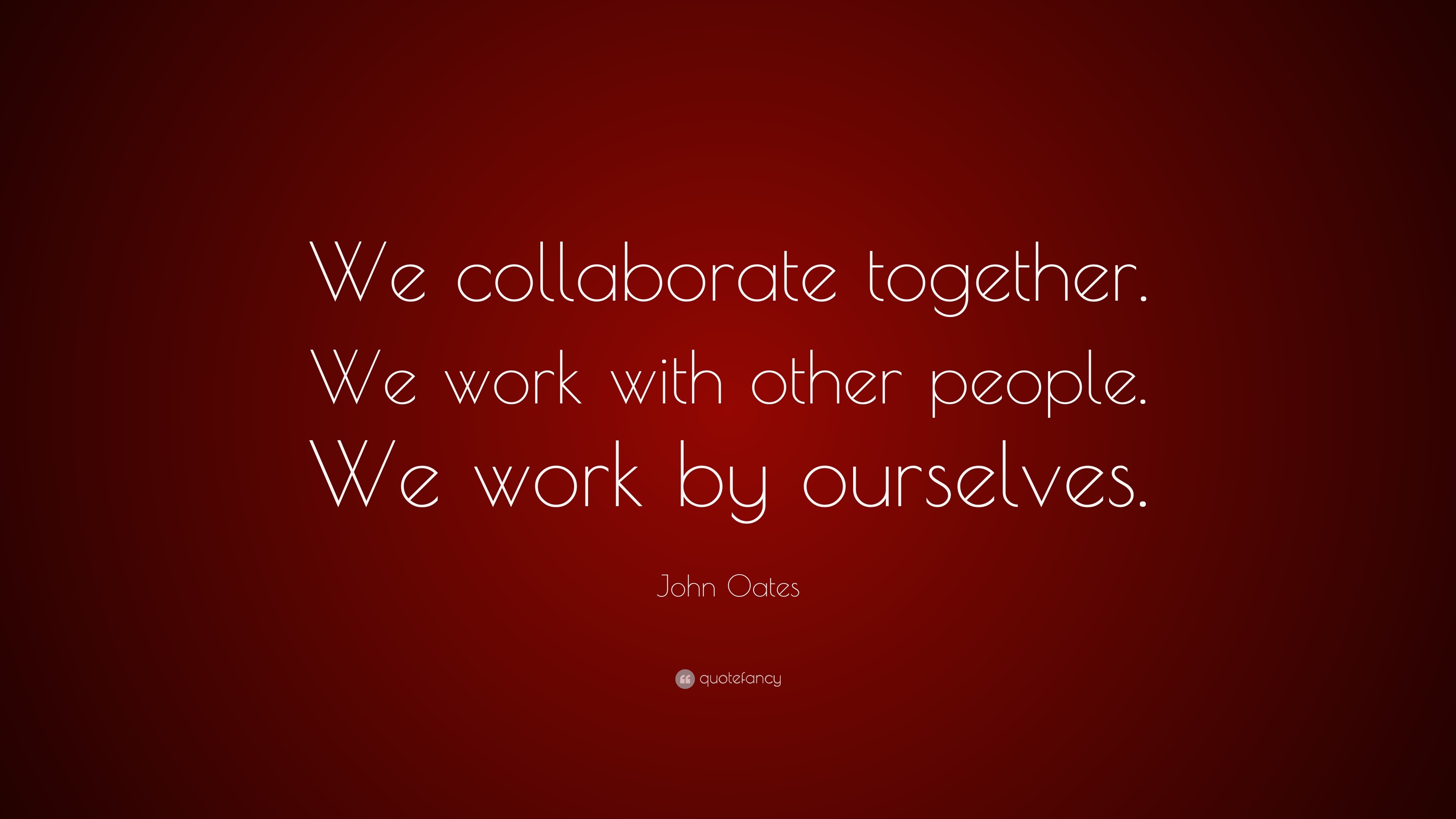 John Oates Quote: “We collaborate together. We work with other people ...