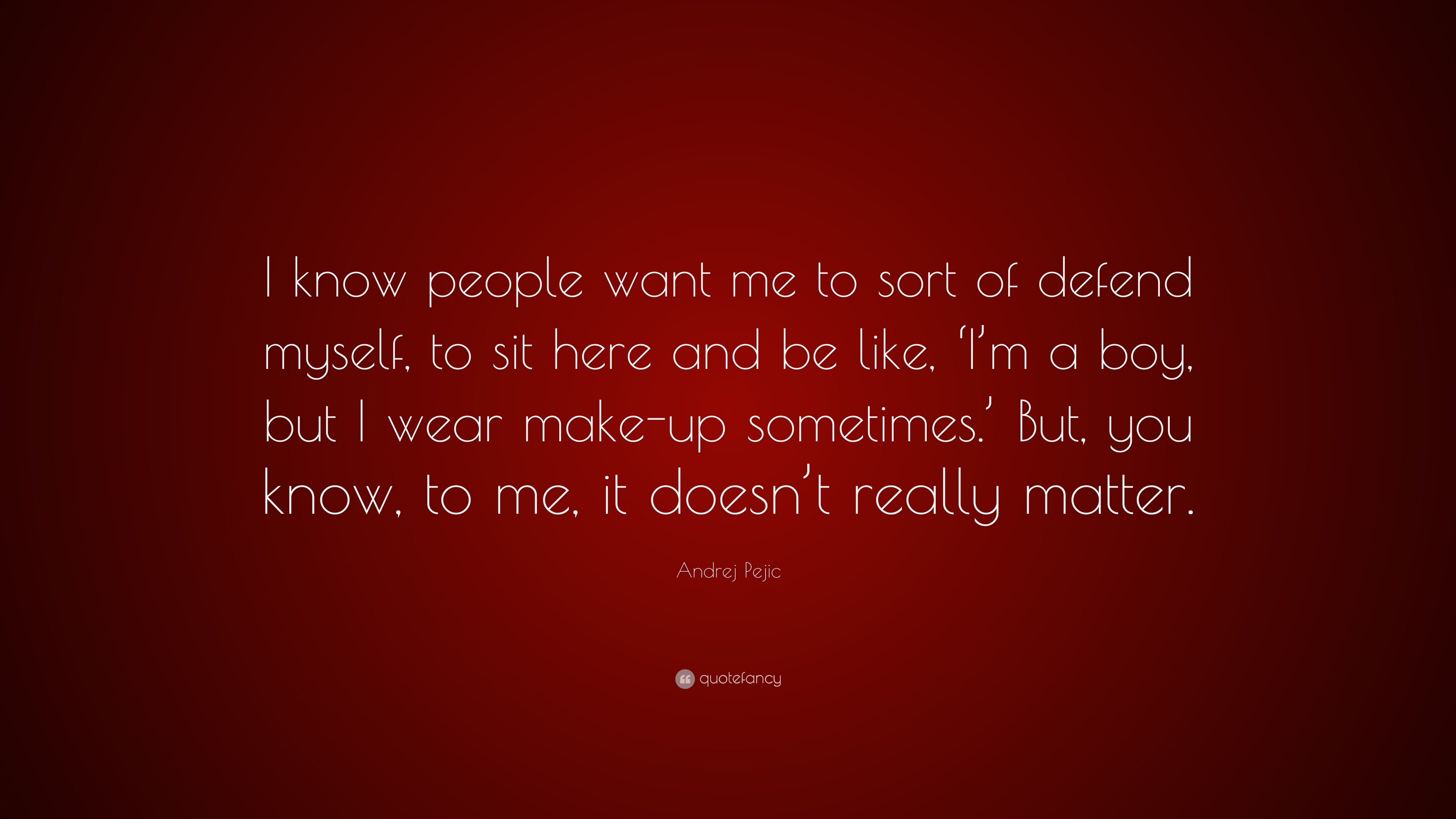 Andrej Pejic Quote I Know People Want Me To Sort Of Defend Myself To Sit Here And Be Like I M A Boy But I Wear Make Up Sometimes But