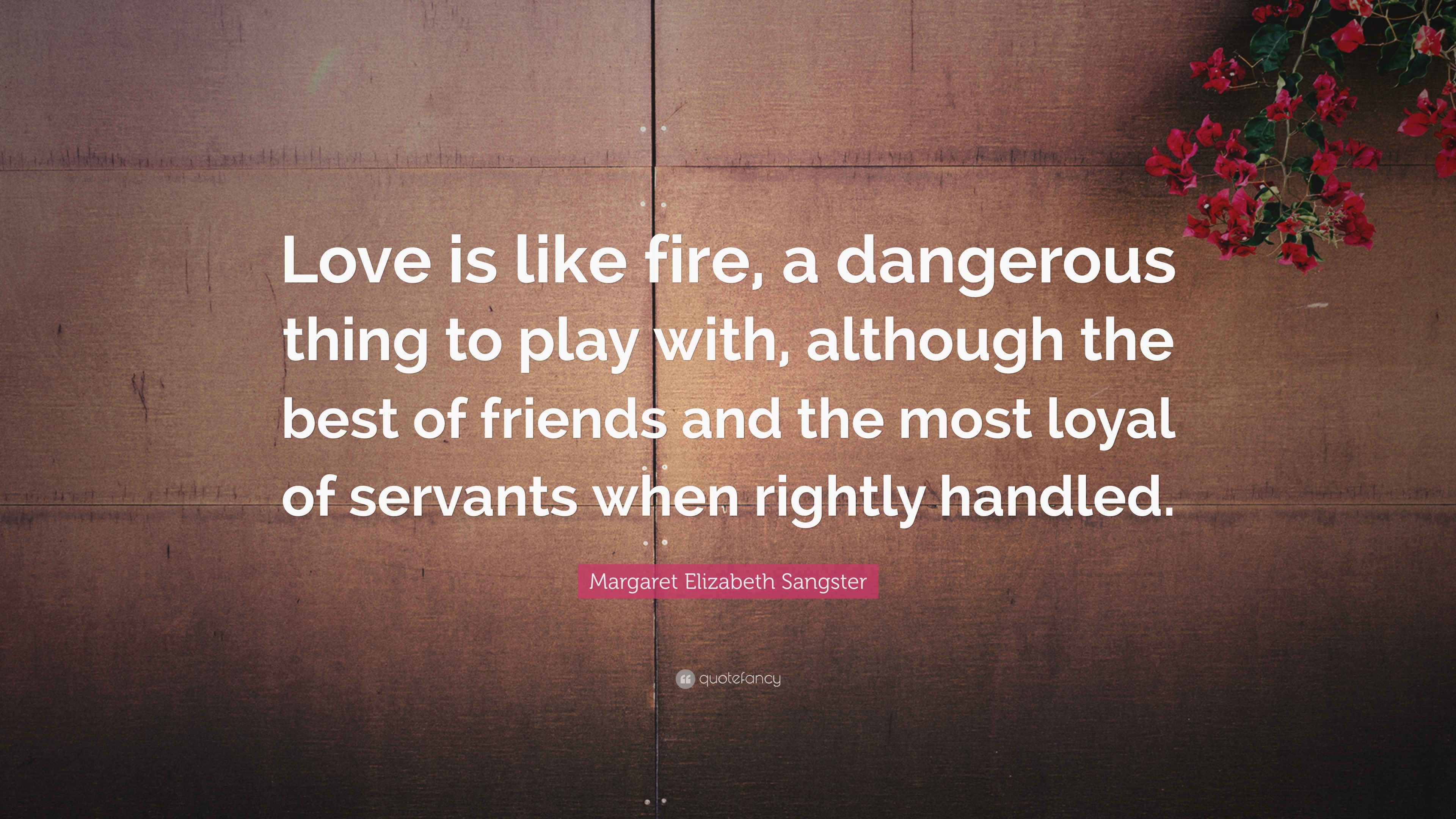 Margaret Elizabeth Sangster Quote “Love is like fire a dangerous thing to play