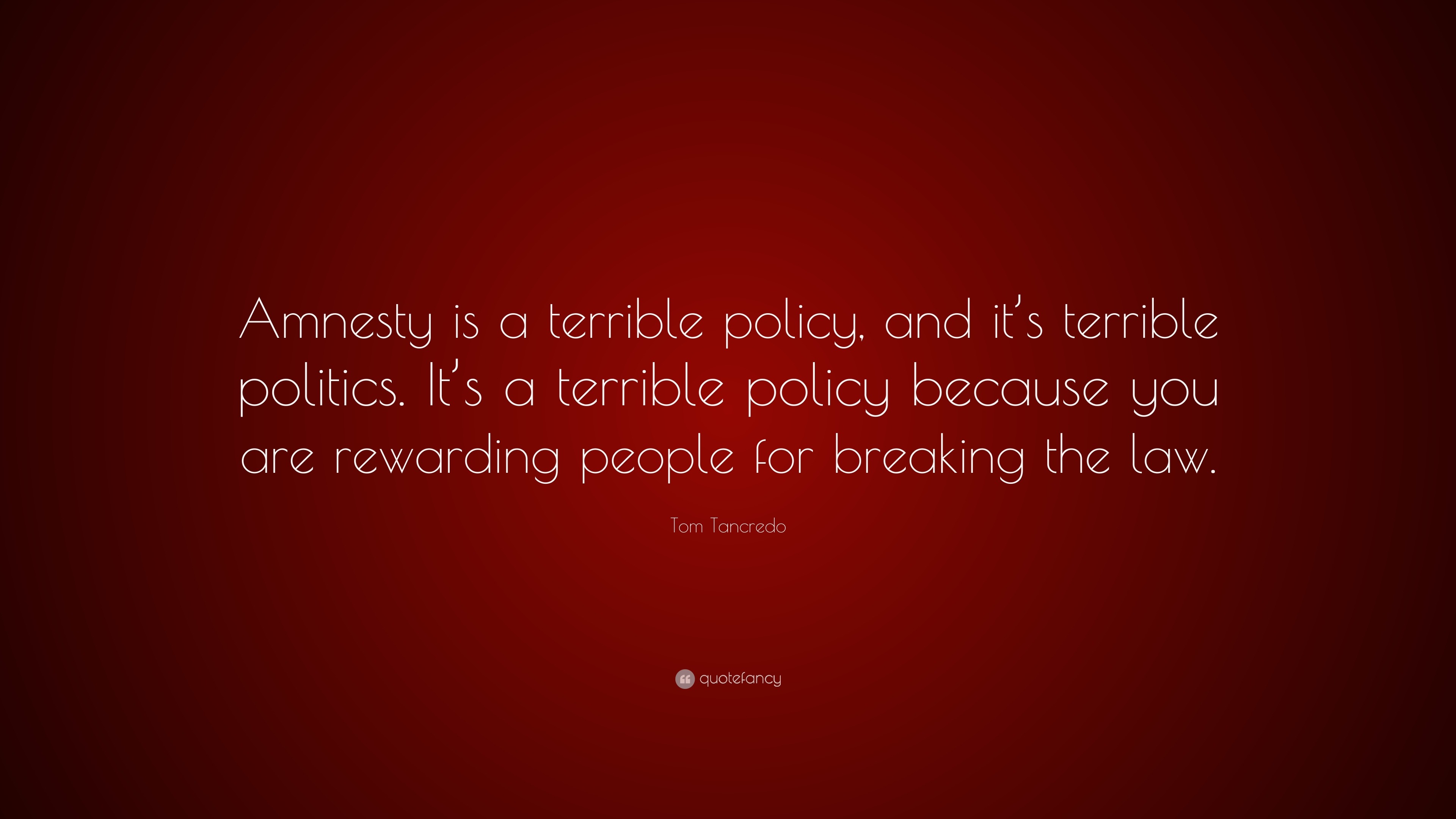 Tom Tancredo Quote: “Amnesty is a terrible policy, and it’s terrible ...