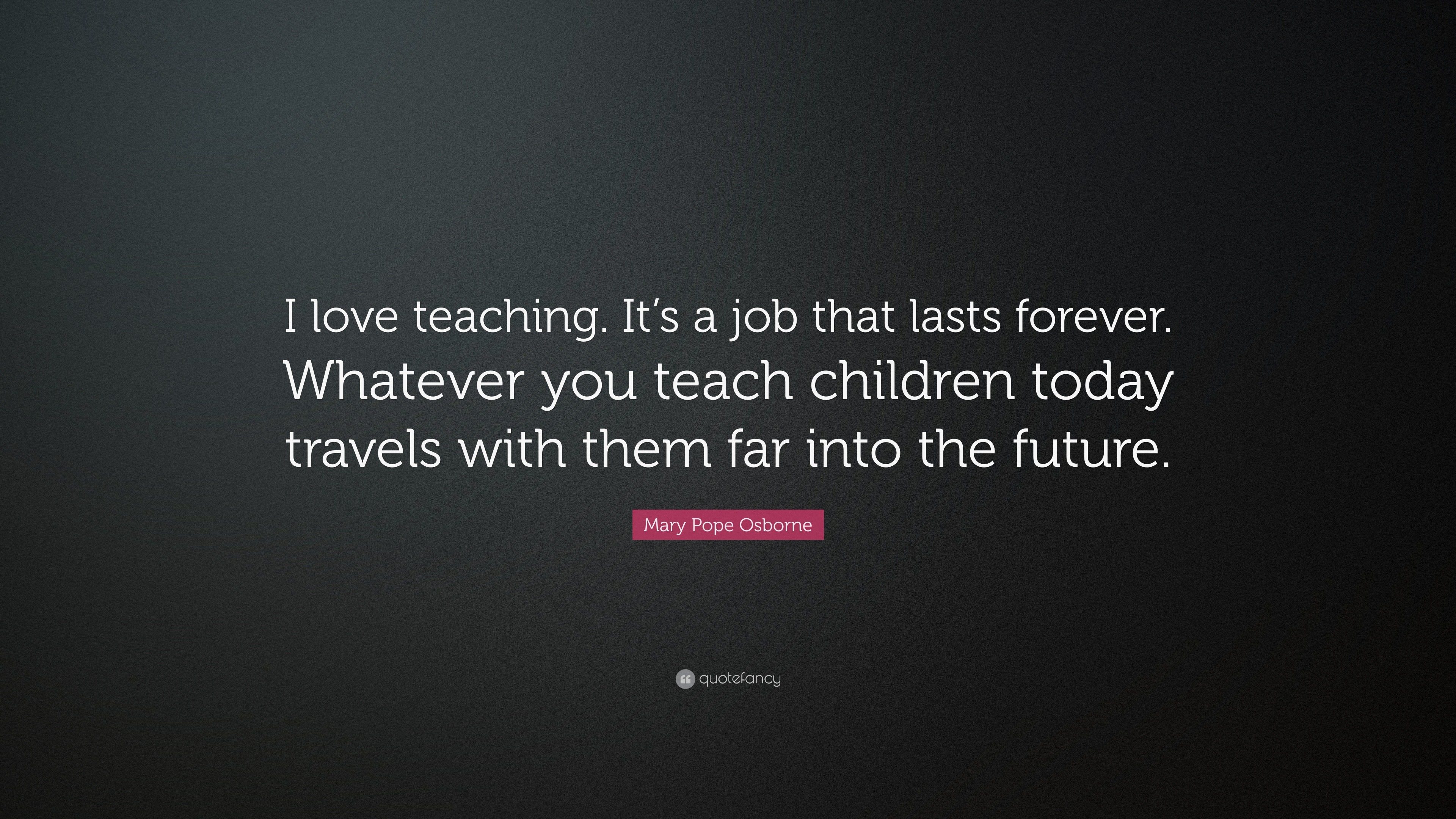 Mary Pope Osborne Quote: “I love teaching. It’s a job that lasts ...