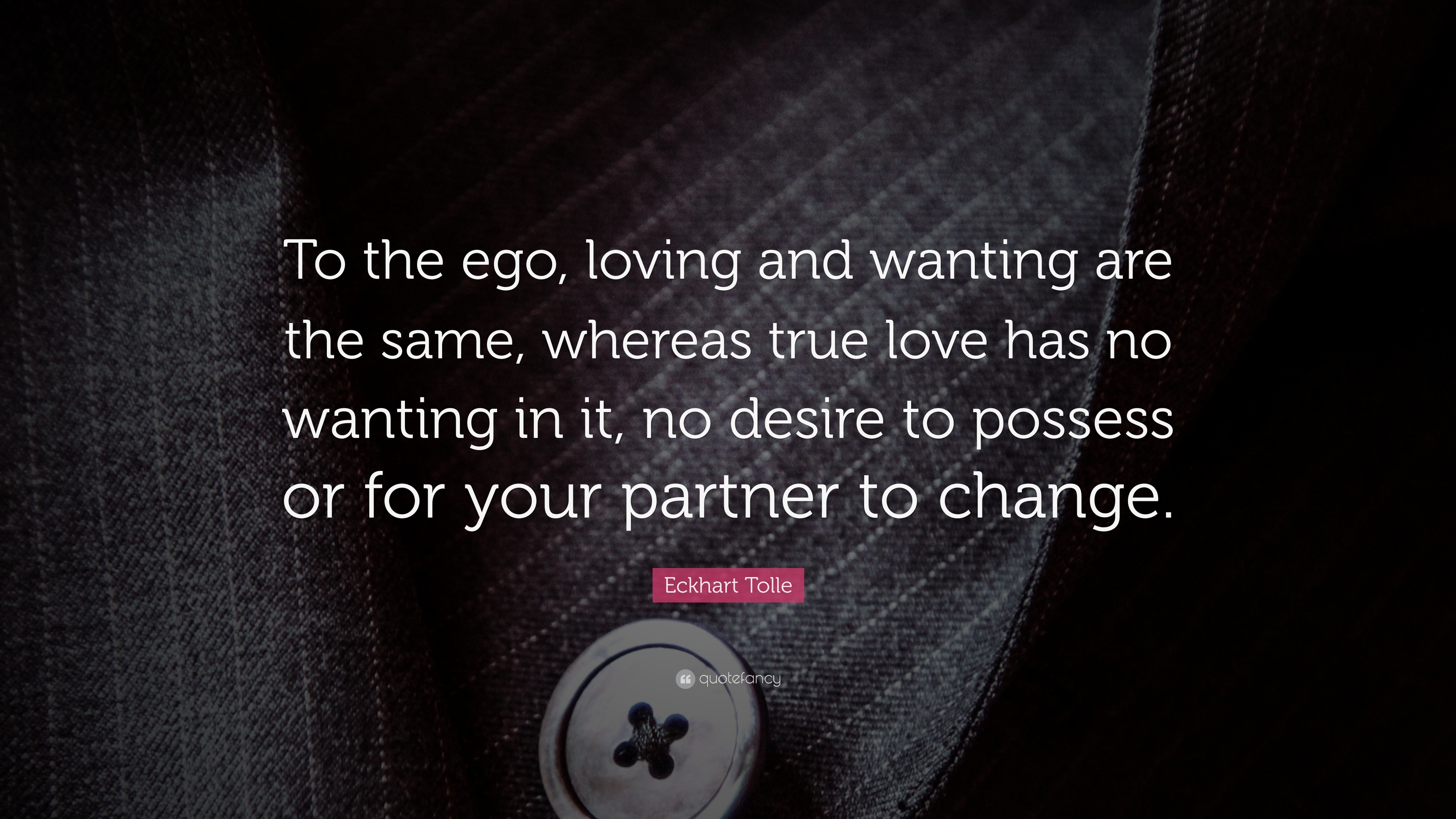 Eckhart Tolle Quote “To the ego loving and wanting are the same