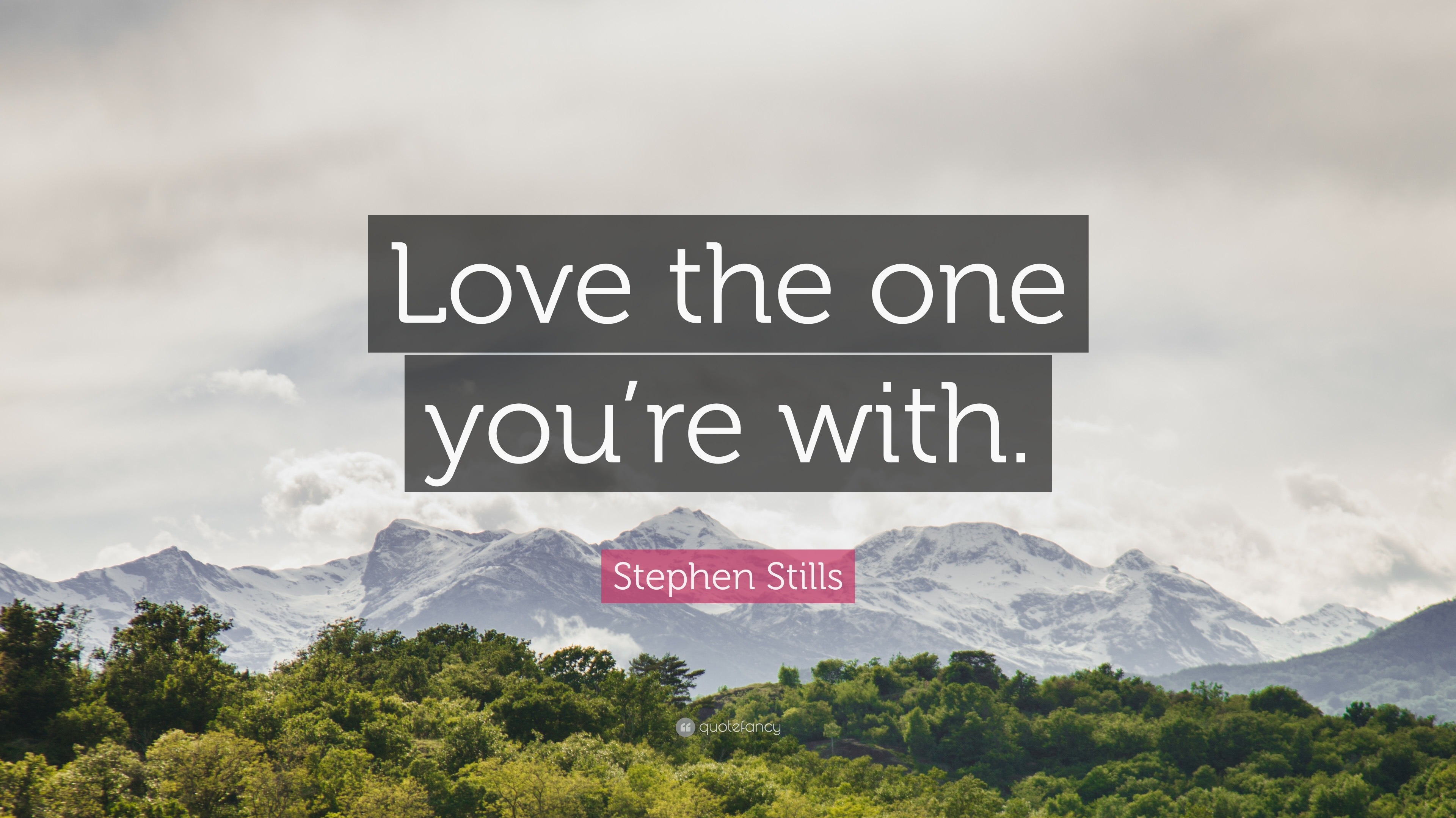 Stephen Stills Quote “Love the one you re with ”