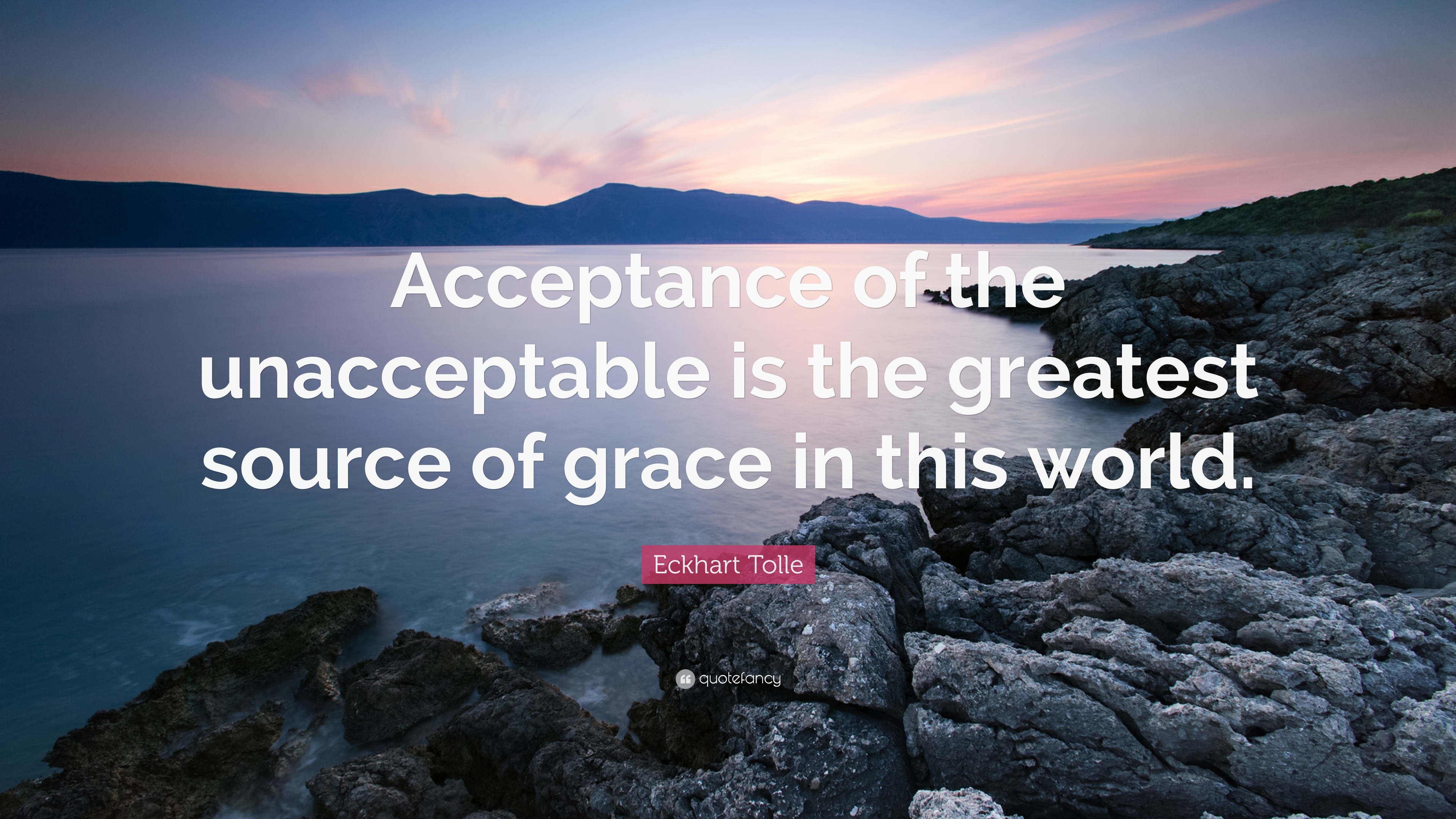 Eckhart Tolle Quote: "Acceptance of the unacceptable is the greatest source of grace in this world."