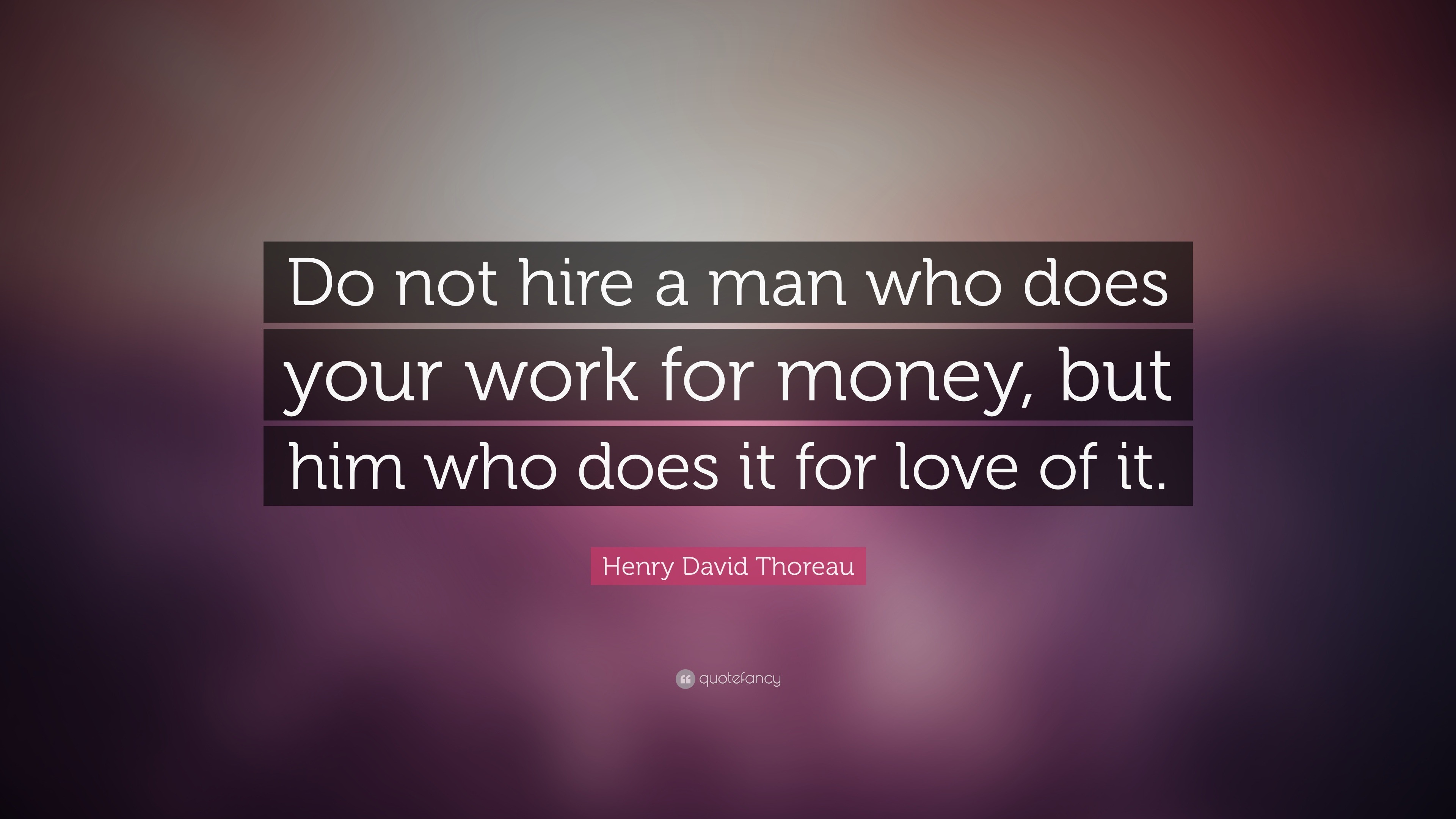 Henry David Thoreau Quote: “Do not hire a man who does your work for money,  but