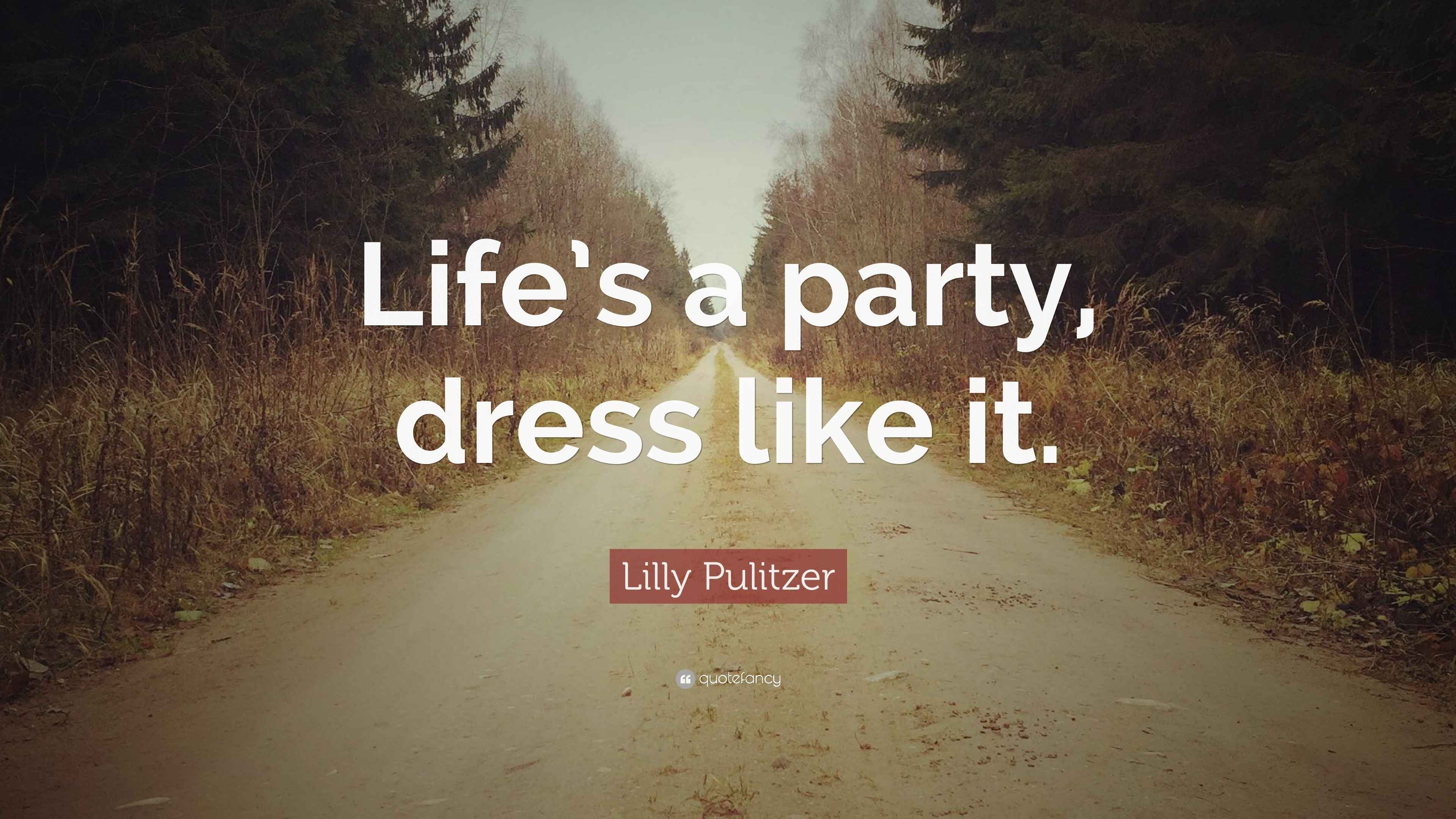 Lilly Pulitzer Quote: Life's a party, dress like it.