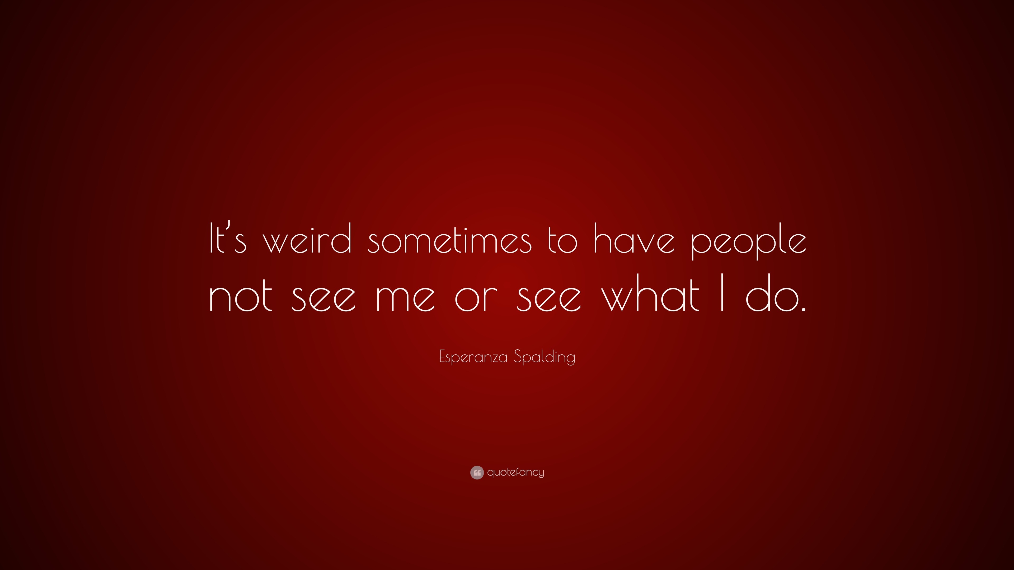 Esperanza Spalding Quote: “It’s weird sometimes to have people not see ...