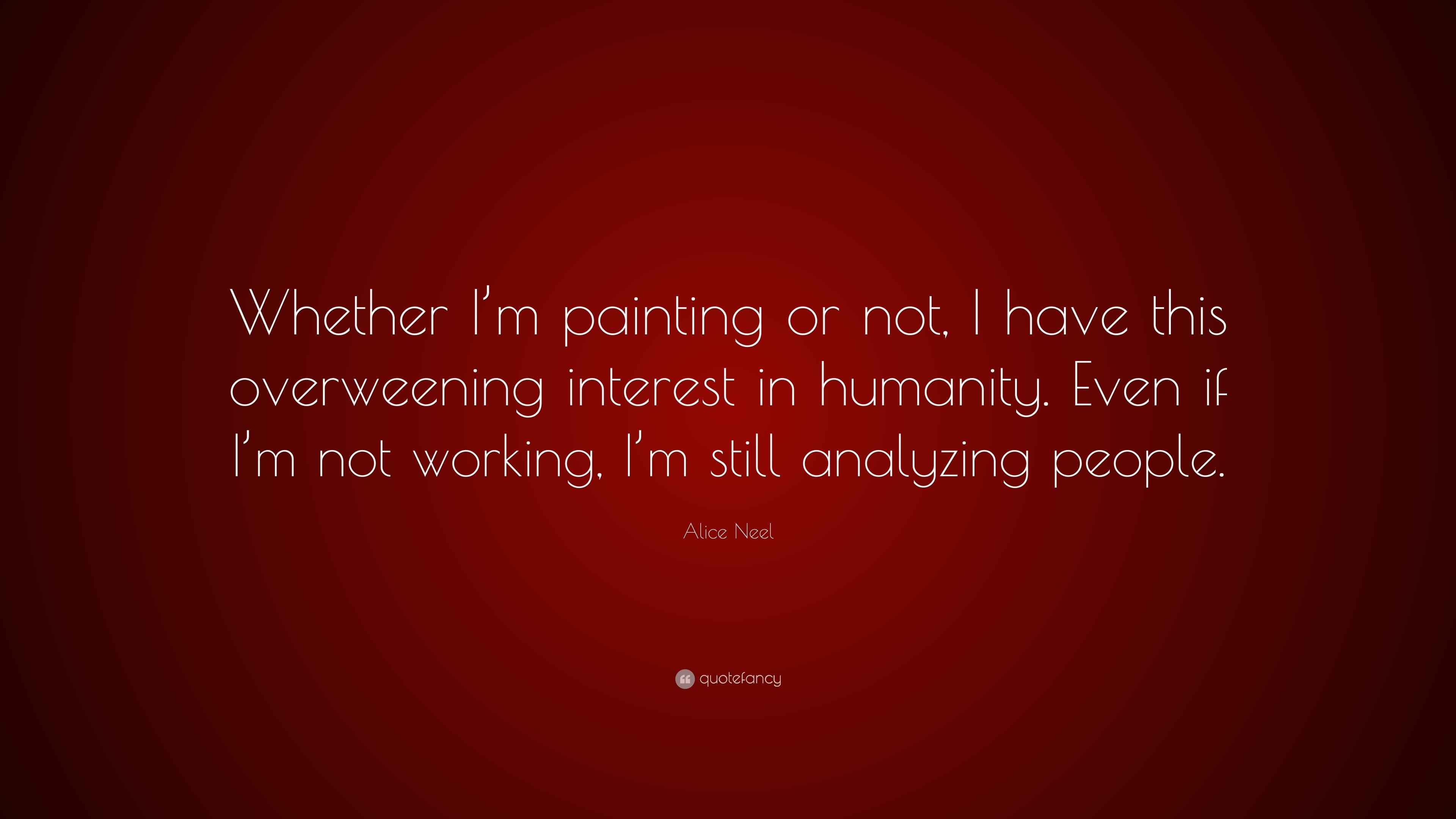 Alice Neel Quote: “Whether I’m painting or not, I have this overweening