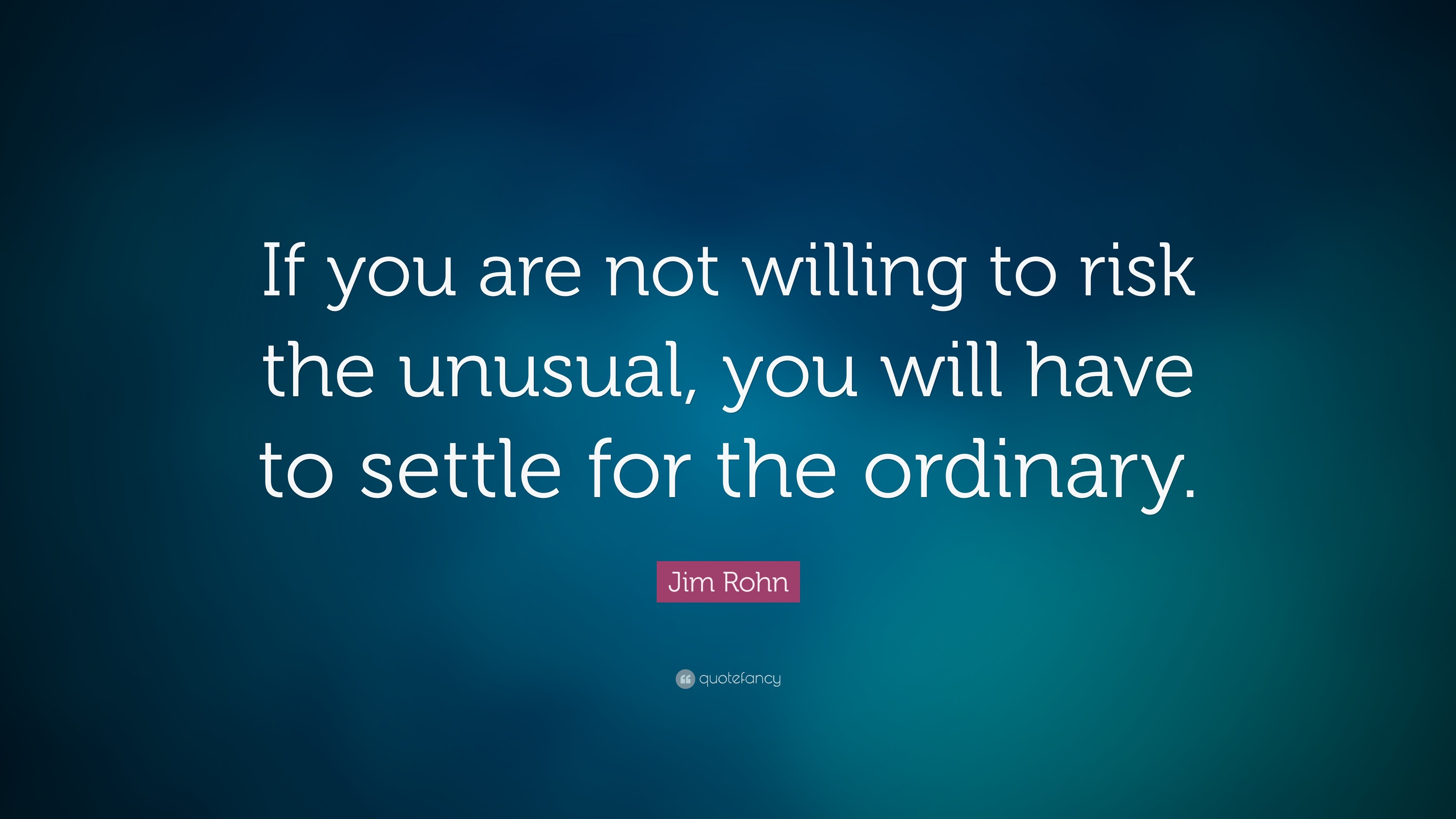 Jim Rohn Quote: “If you are not willing to risk the unusual, you will ...