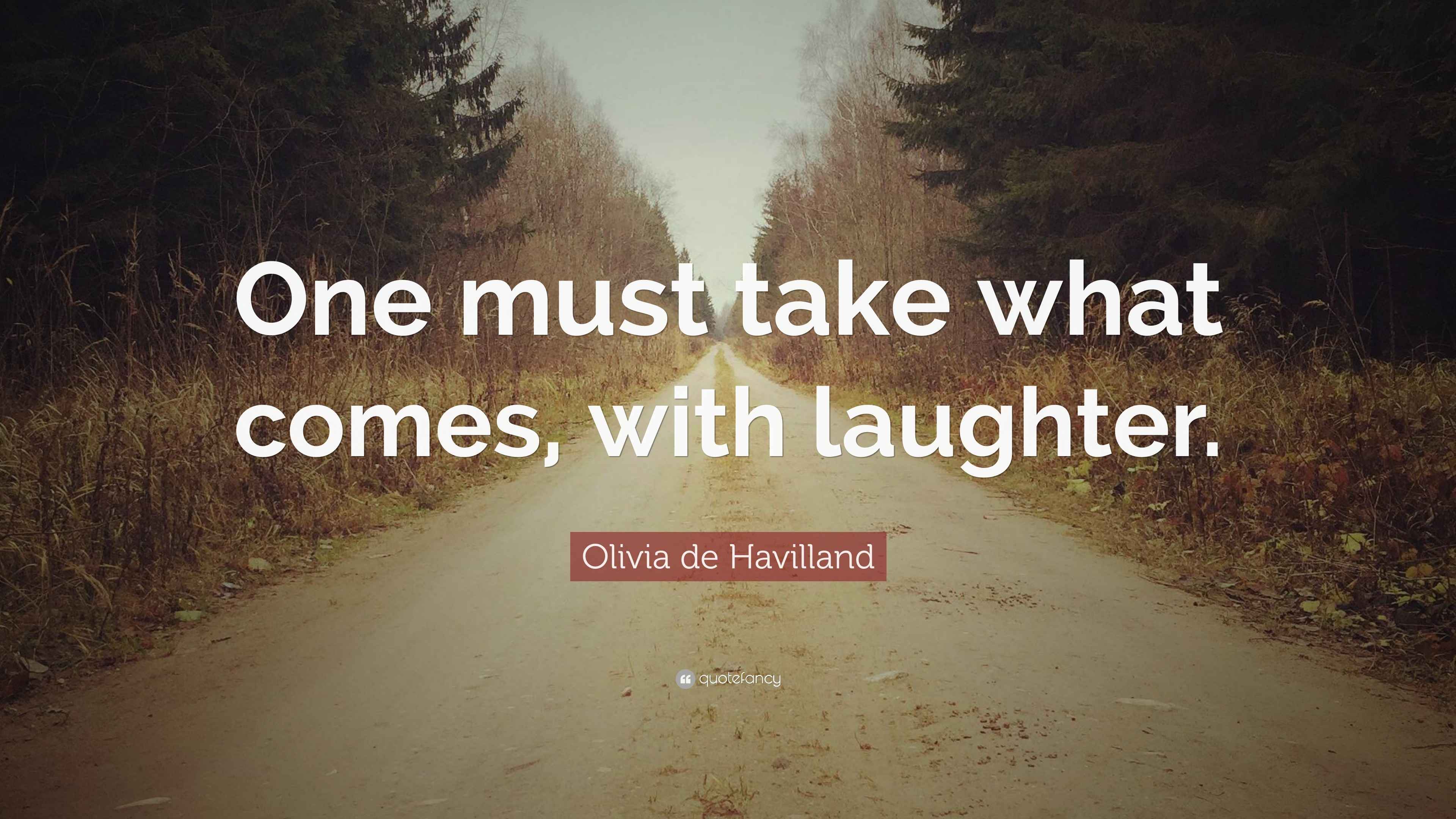 Olivia De Havilland Quote One Must Take What Comes With Laughter olivia-de-havilland-quote-one-must-take-what-comes-with-laughter